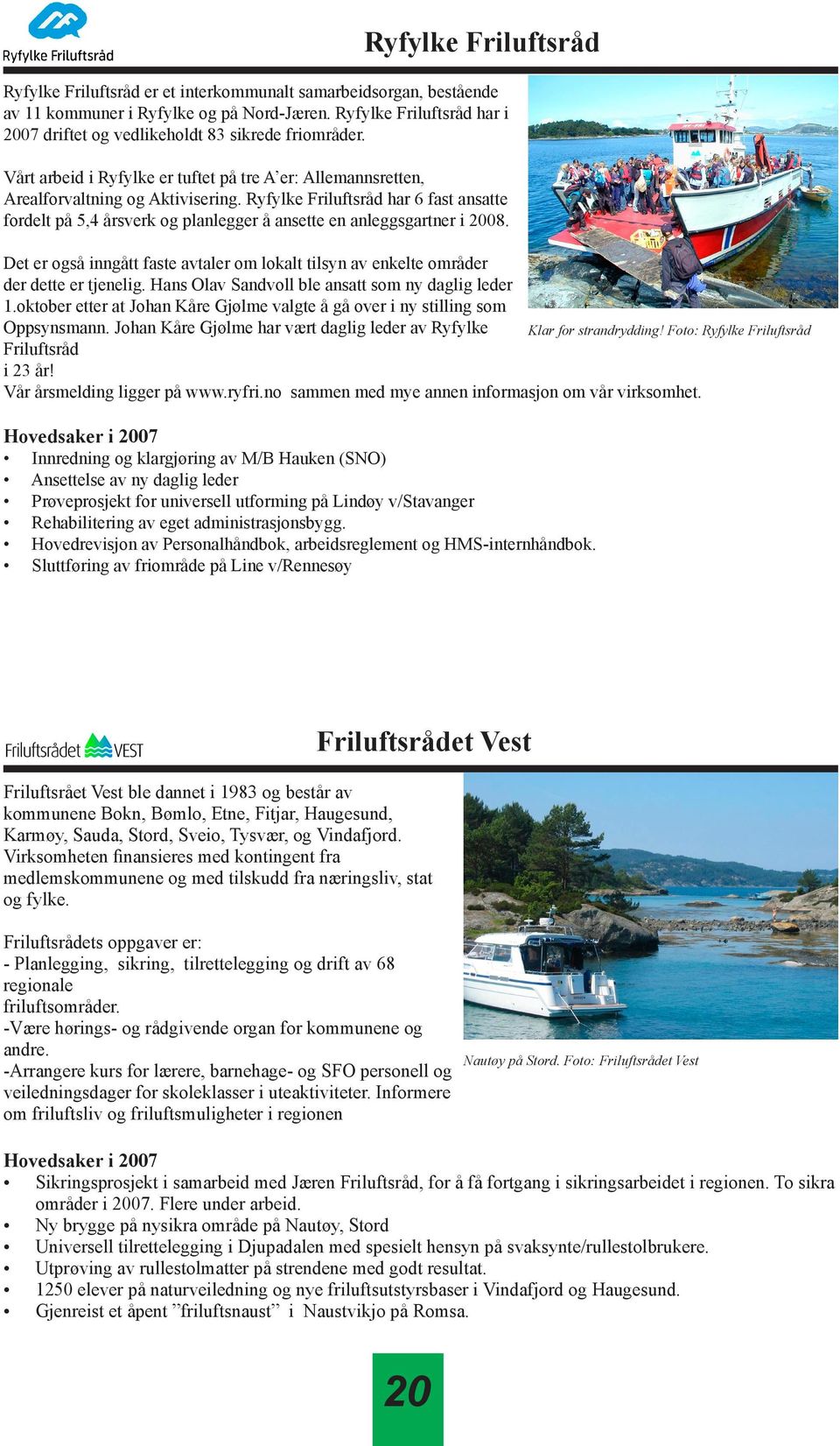 Ryfylke Friluftsråd har 6 fast ansatte fordelt på 5,4 årsverk og planlegger å ansette en anleggsgartner i 2008.