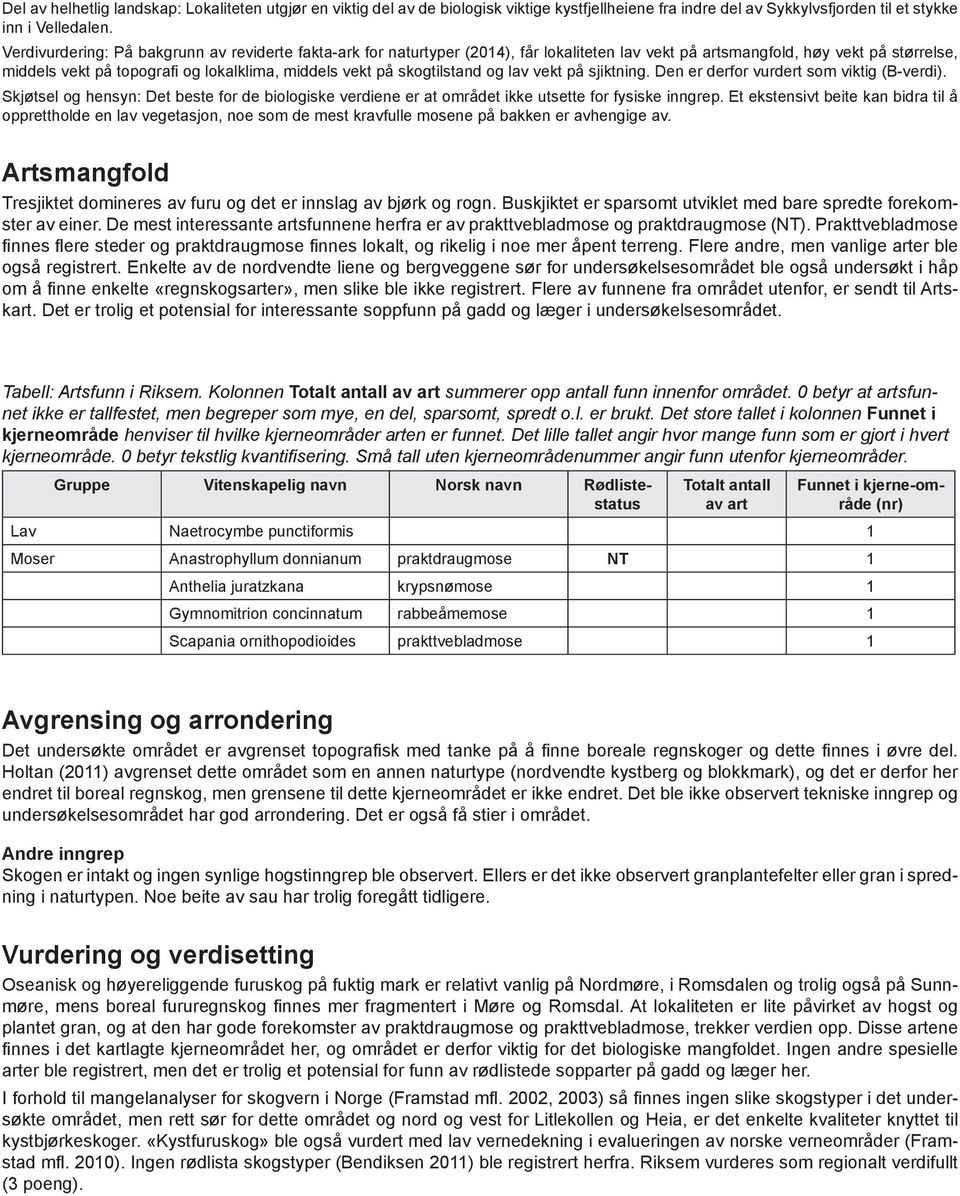 skogtilstand og lav vekt på sjiktning. Den er derfor vurdert som viktig (B-verdi). Skjøtsel og hensyn: Det beste for de biologiske verdiene er at området ikke utsette for fysiske inngrep.