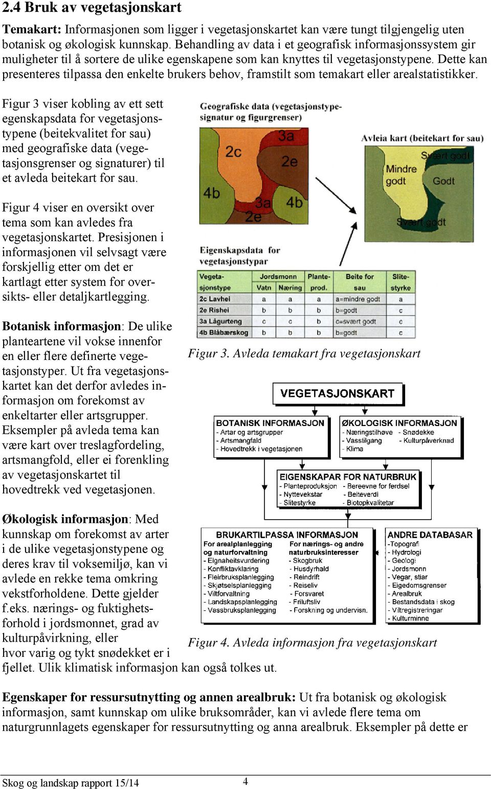 Dette kan presenteres tilpassa den enkelte brukers behov, framstilt som temakart eller arealstatistikker.