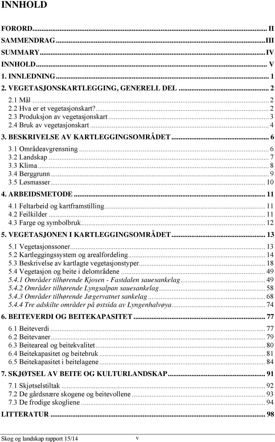 .. 11 4.1 Feltarbeid og kartframstilling... 11 4.2 Feilkilder... 11 4.3 Farge og symbolbruk... 12 5. VEGETASJONEN I KARTLEGGINGSOMRÅDET... 13 5.1 Vegetasjonssoner... 13 5.2 Kartleggingssystem og arealfordeling.