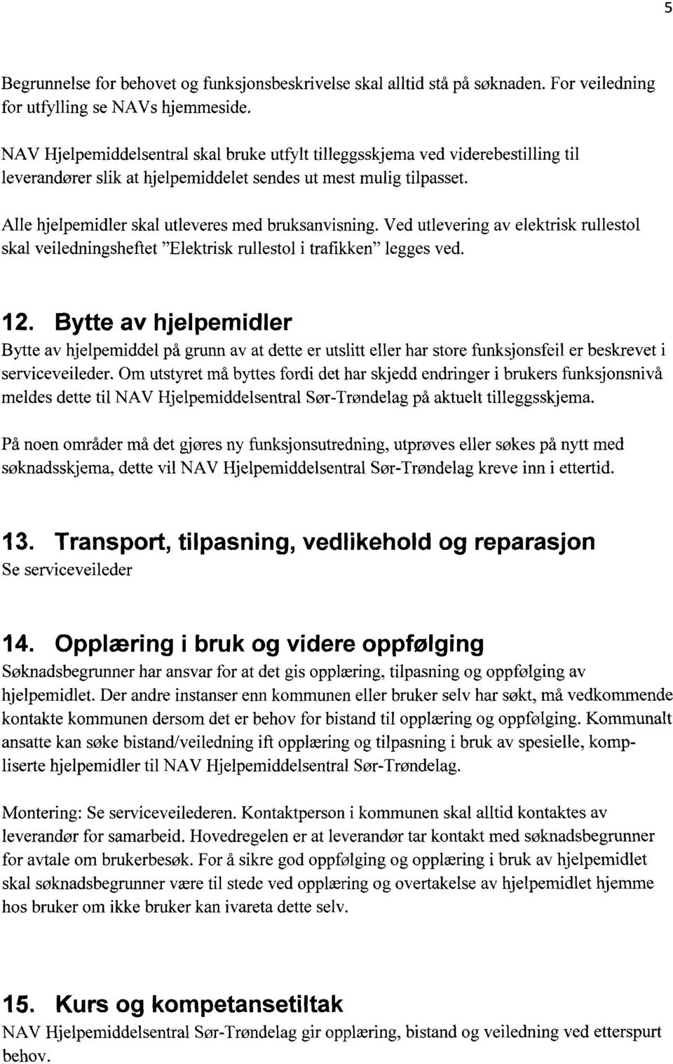 Alle hjelpemidler skal utleveres med bruksanvisning. Ved utlevering av elektrisk rullestol skal veiledningsheftet "Elektrisk rullestol i trafikken" legges ved.