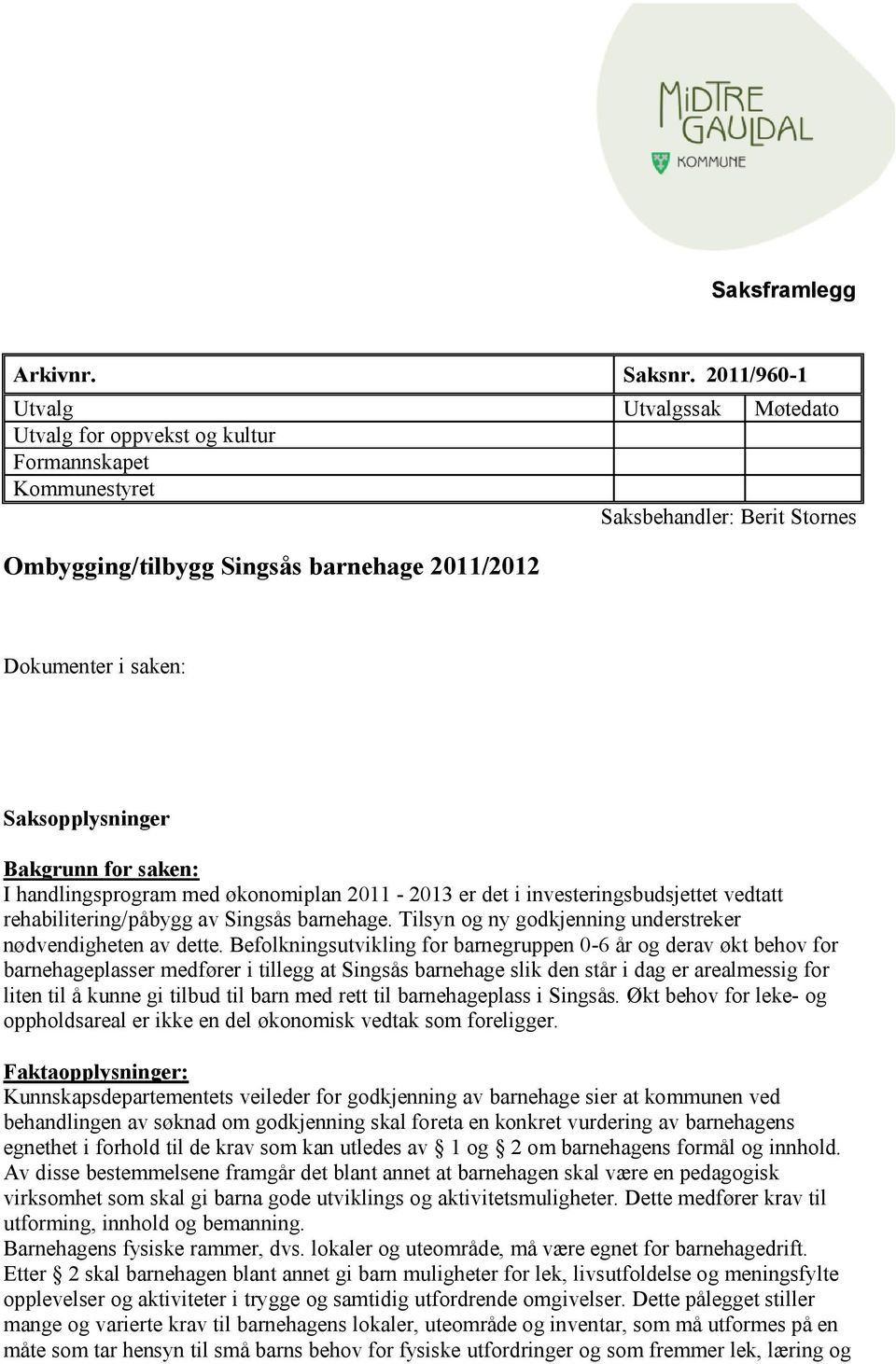 Saksopplysninger Bakgrunn for saken: I handlingsprogram med økonomiplan 2011-2013 er det i investeringsbudsjettet vedtatt rehabilitering/påbygg av Singsås barnehage.