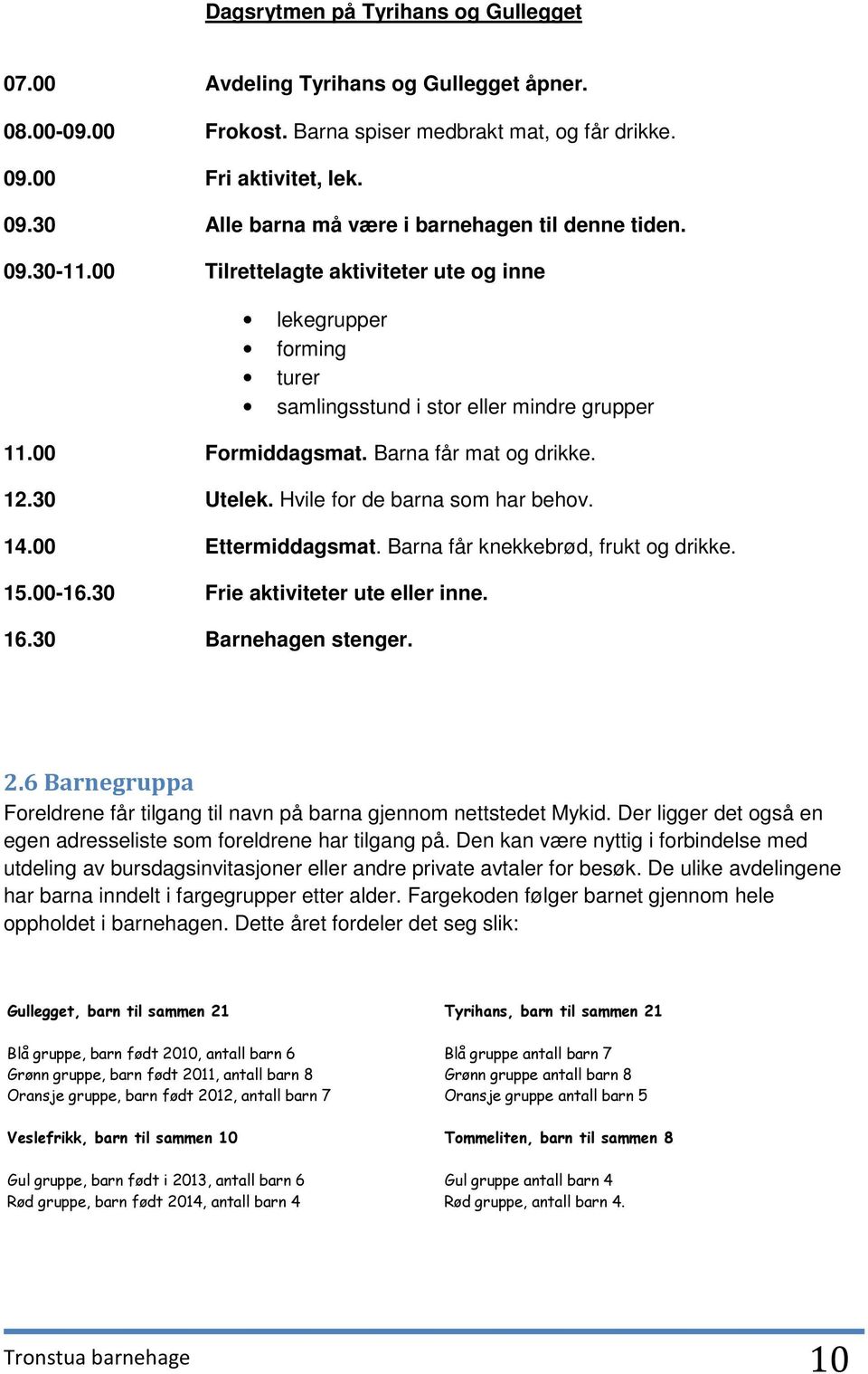 Hvile for de barna som har behov. 14.00 Ettermiddagsmat. Barna får knekkebrød, frukt og drikke. 15.00-16.30 Frie aktiviteter ute eller inne. 16.30 Barnehagen stenger. 2.