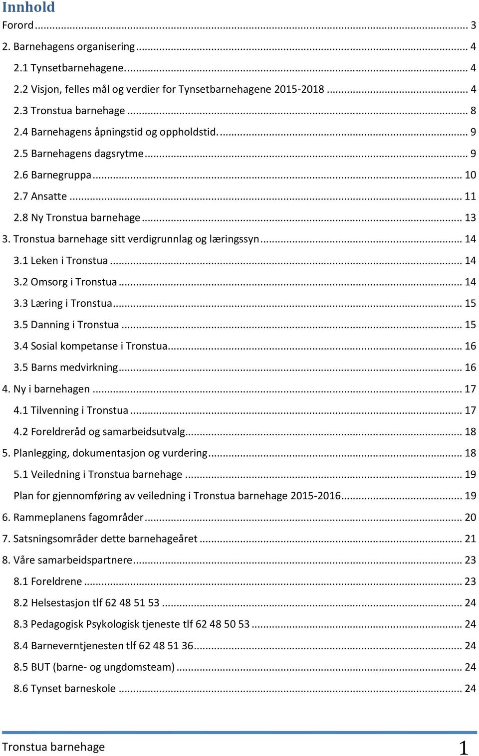 Tronstua barnehage sitt verdigrunnlag og læringssyn... 14 3.1 Leken i Tronstua... 14 3.2 Omsorg i Tronstua... 14 3.3 Læring i Tronstua... 15 3.5 Danning i Tronstua... 15 3.4 Sosial kompetanse i Tronstua.