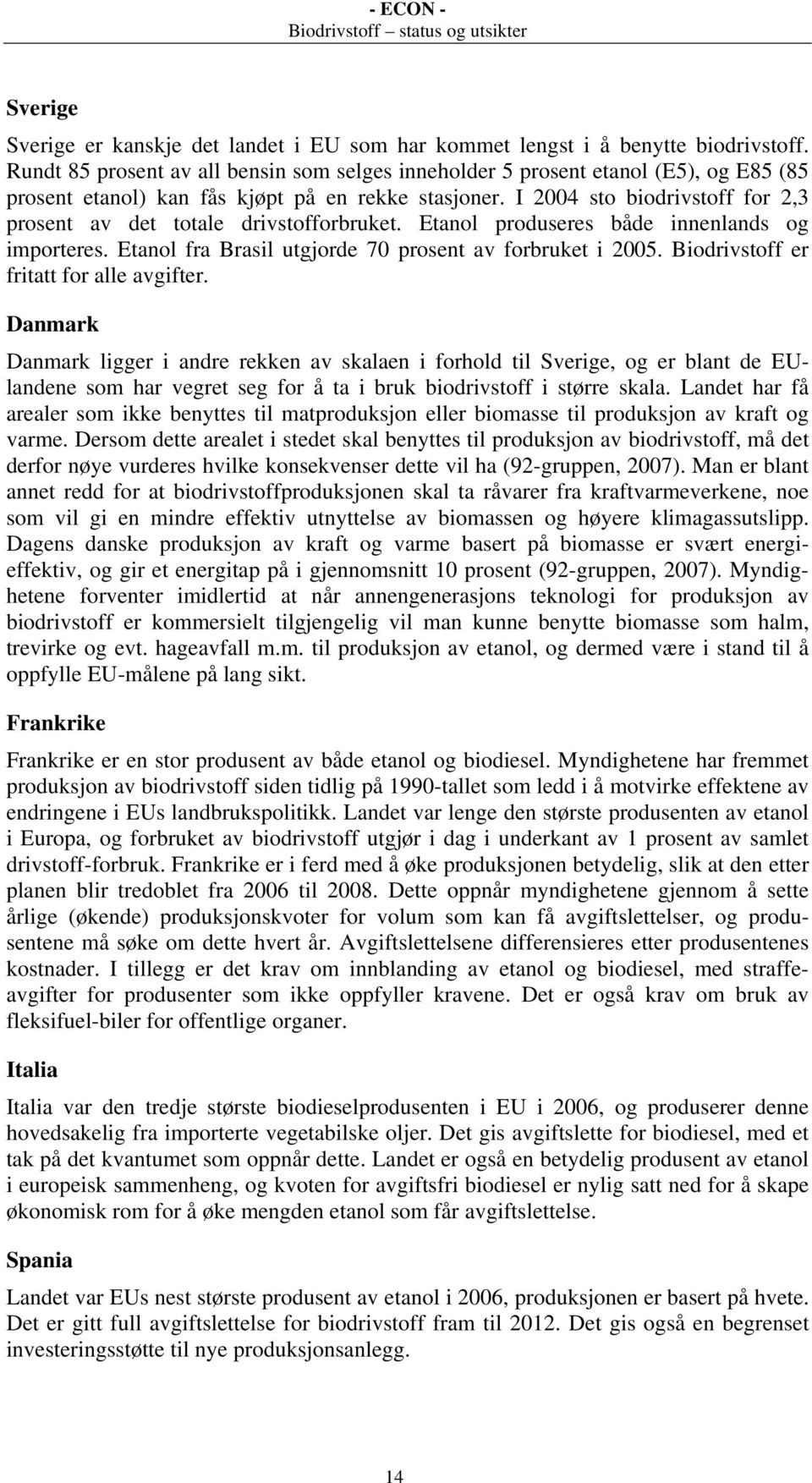 I 2004 sto biodrivstoff for 2,3 prosent av det totale drivstofforbruket. Etanol produseres både innenlands og importeres. Etanol fra Brasil utgjorde 70 prosent av forbruket i 2005.