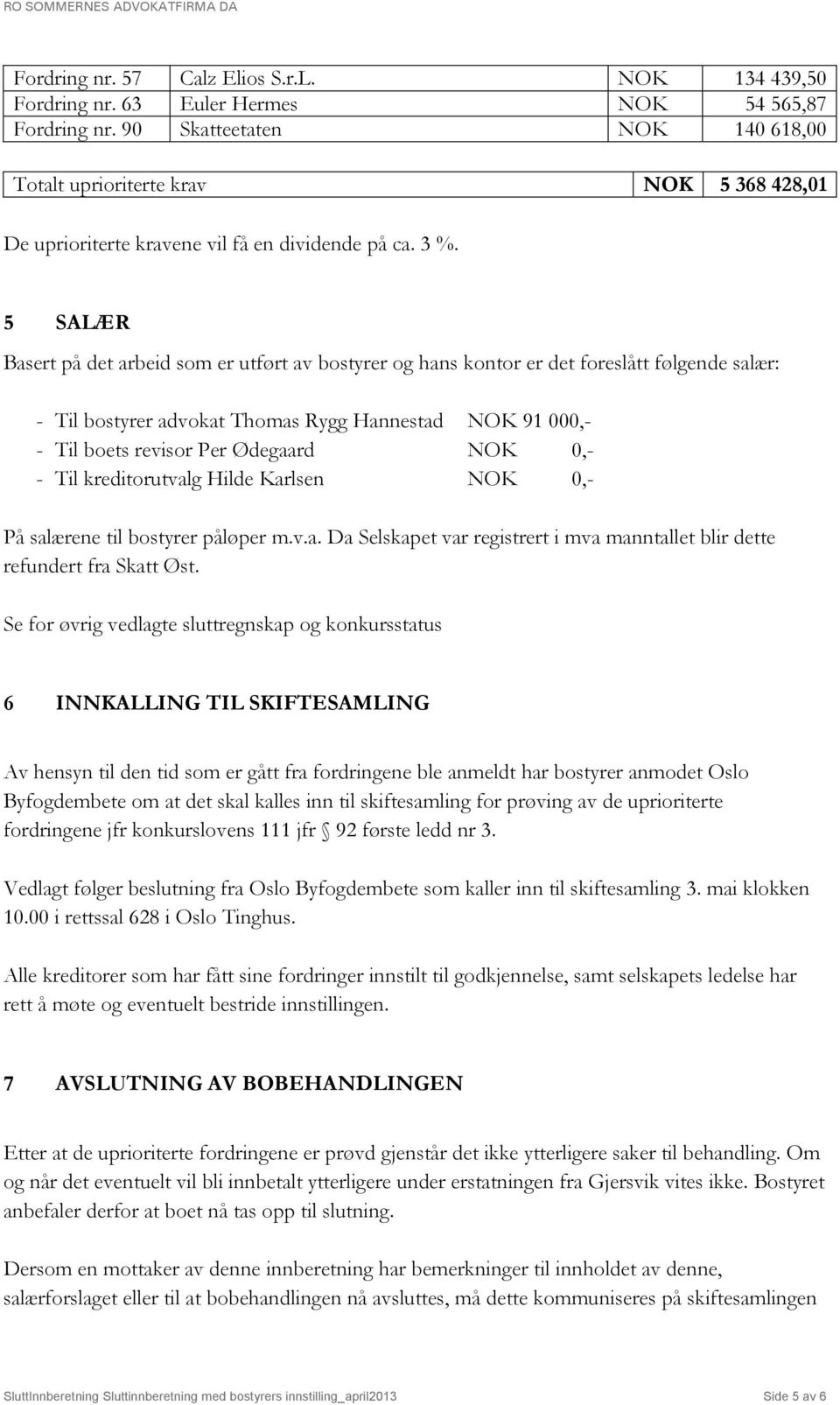 5 SALÆR Basert på det arbeid som er utført av bostyrer og hans kontor er det foreslått følgende salær: - Til bostyrer advokat Thomas Rygg Hannestad NOK 91 000,- - Til boets revisor Per Ødegaard NOK