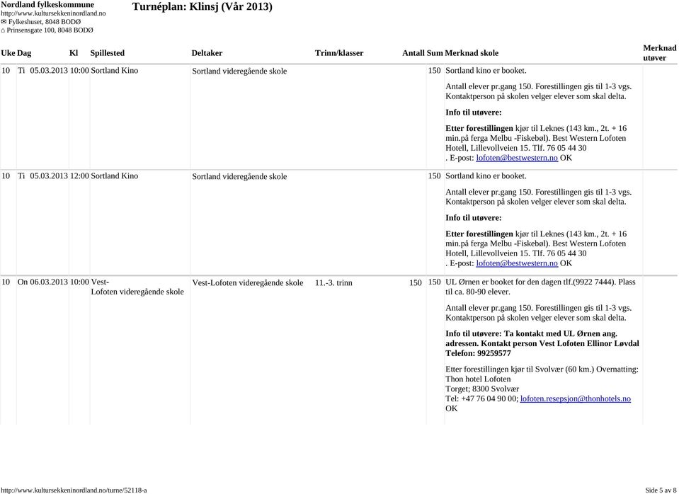 76 05 44 30. E-post: lofoten@bestwestern.no OK 10 Ti 05.03.2013 12:00 Sortland Kino Sortland videregående skole 150 Sortland kino er booket. Antall elever pr.gang 150.  76 05 44 30.