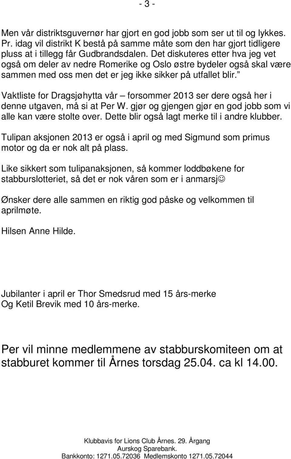 Vaktliste for Dragsjøhytta vår forsommer 2013 ser dere også her i denne utgaven, må si at Per W. gjør og gjengen gjør en god jobb som vi alle kan være stolte over.