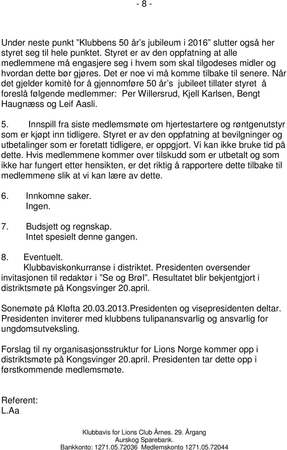 Når det gjelder komitè for å gjennomføre 50 år s jubileet tillater styret å foreslå følgende medlemmer: Per Willersrud, Kjell Karlsen, Bengt Haugnæss og Leif Aasli. 5. Innspill fra siste medlemsmøte om hjertestartere og røntgenutstyr som er kjøpt inn tidligere.