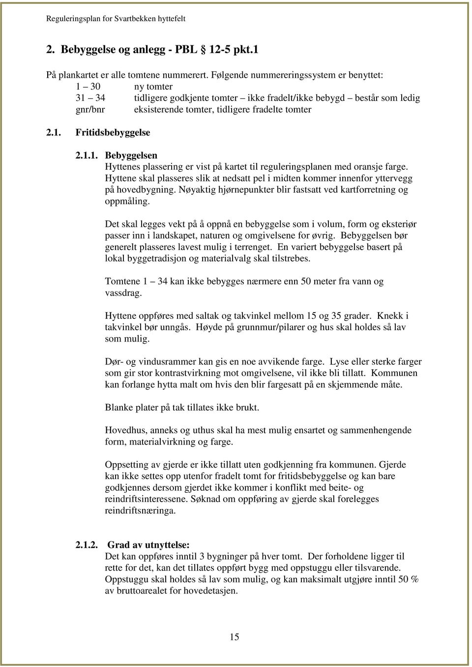 1.1. Bebyggelsen Hyttenes plassering er vist på kartet til reguleringsplanen med oransje farge. Hyttene skal plasseres slik at nedsatt pel i midten kommer innenfor yttervegg på hovedbygning.