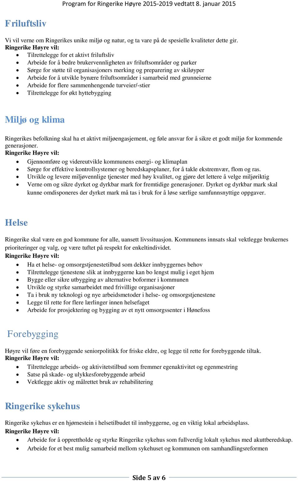 utvikle bynære friluftsområder i samarbeid med grunneierne Arbeide for flere sammenhengende turveier/-stier Tilrettelegge for økt hyttebygging Miljø og klima Ringerikes befolkning skal ha et aktivt