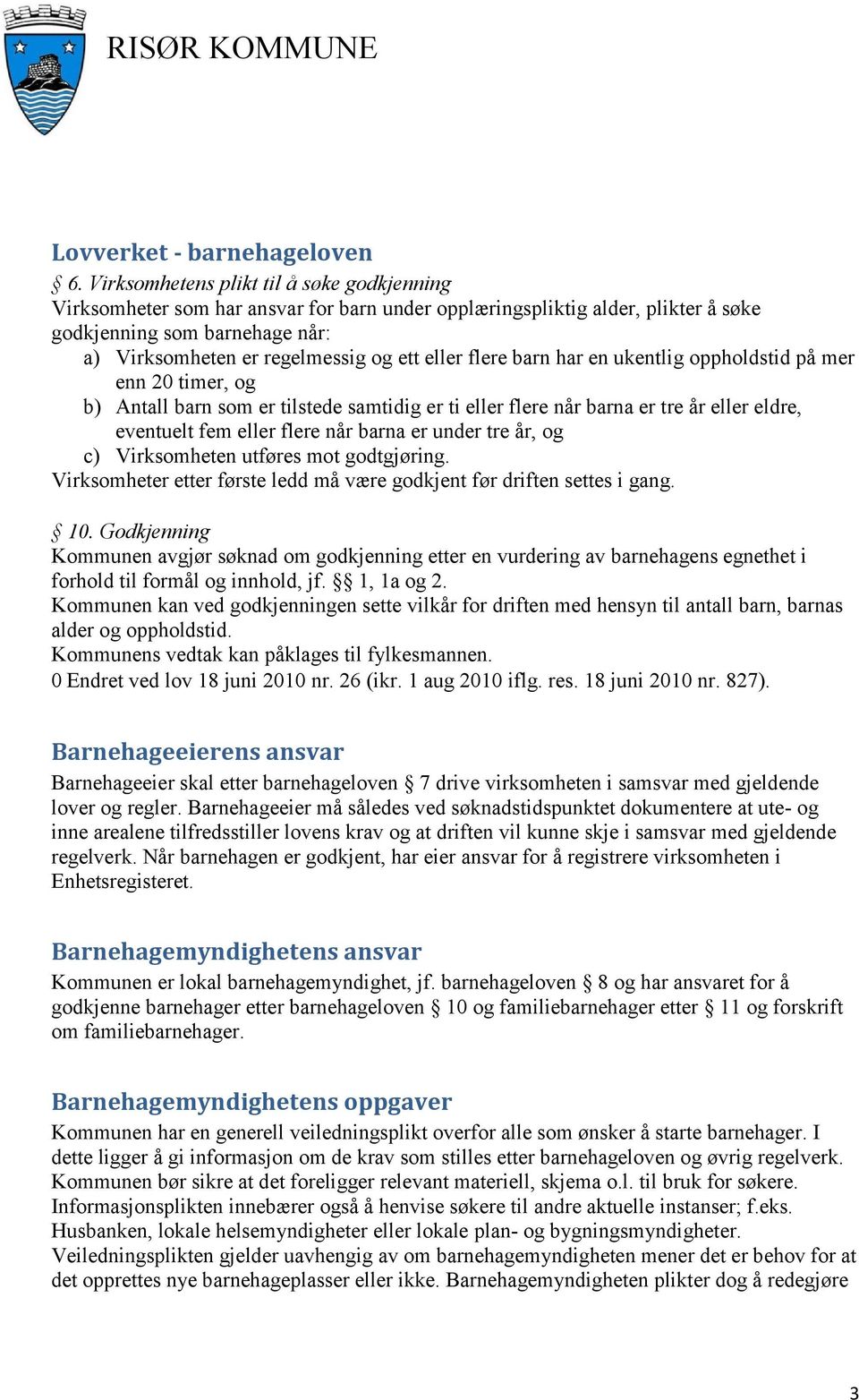 eller flere barn har en ukentlig oppholdstid på mer enn 20 timer, og b) Antall barn som er tilstede samtidig er ti eller flere når barna er tre år eller eldre, eventuelt fem eller flere når barna er