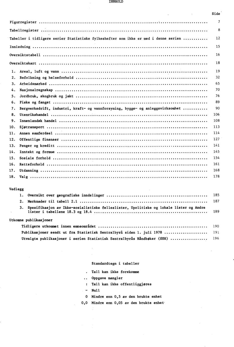 Bergverksdrift, industri, kraft- og vannforsyning, bygge- og anleggsvirksomhet 90 8. Utenrikshandel 106 9. Innenlandsk handel 108 10. SjOtransport 113 11. Annen samferdsel 114 12.