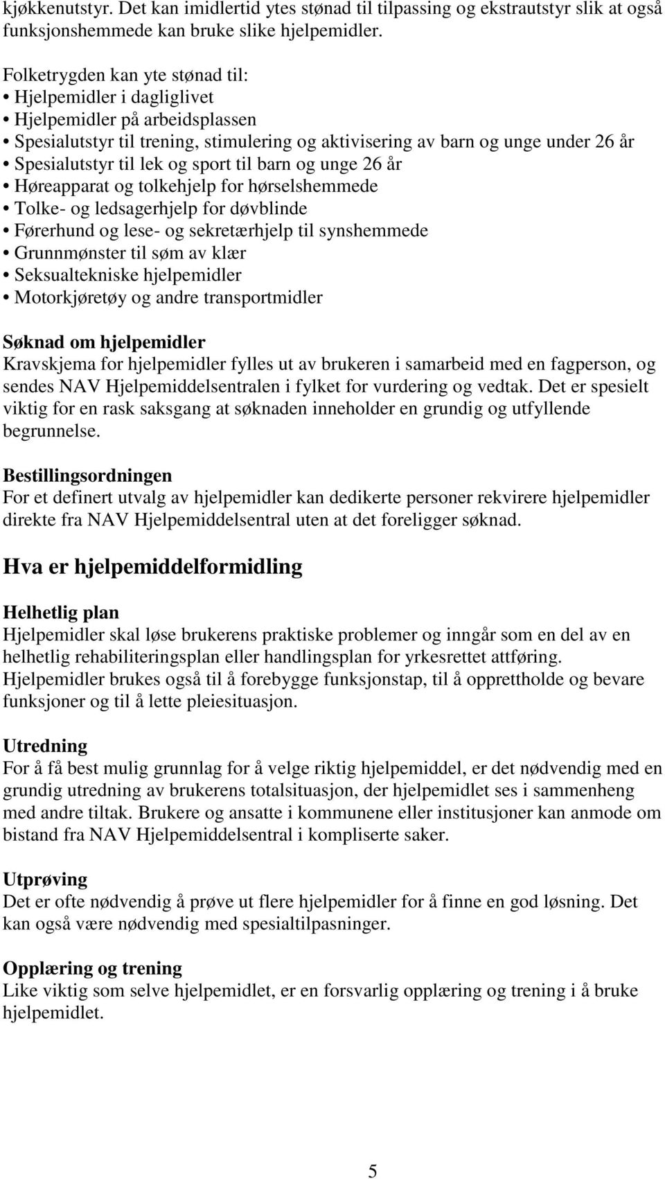 sport til barn og unge 26 år Høreapparat og tolkehjelp for hørselshemmede Tolke- og ledsagerhjelp for døvblinde Førerhund og lese- og sekretærhjelp til synshemmede Grunnmønster til søm av klær