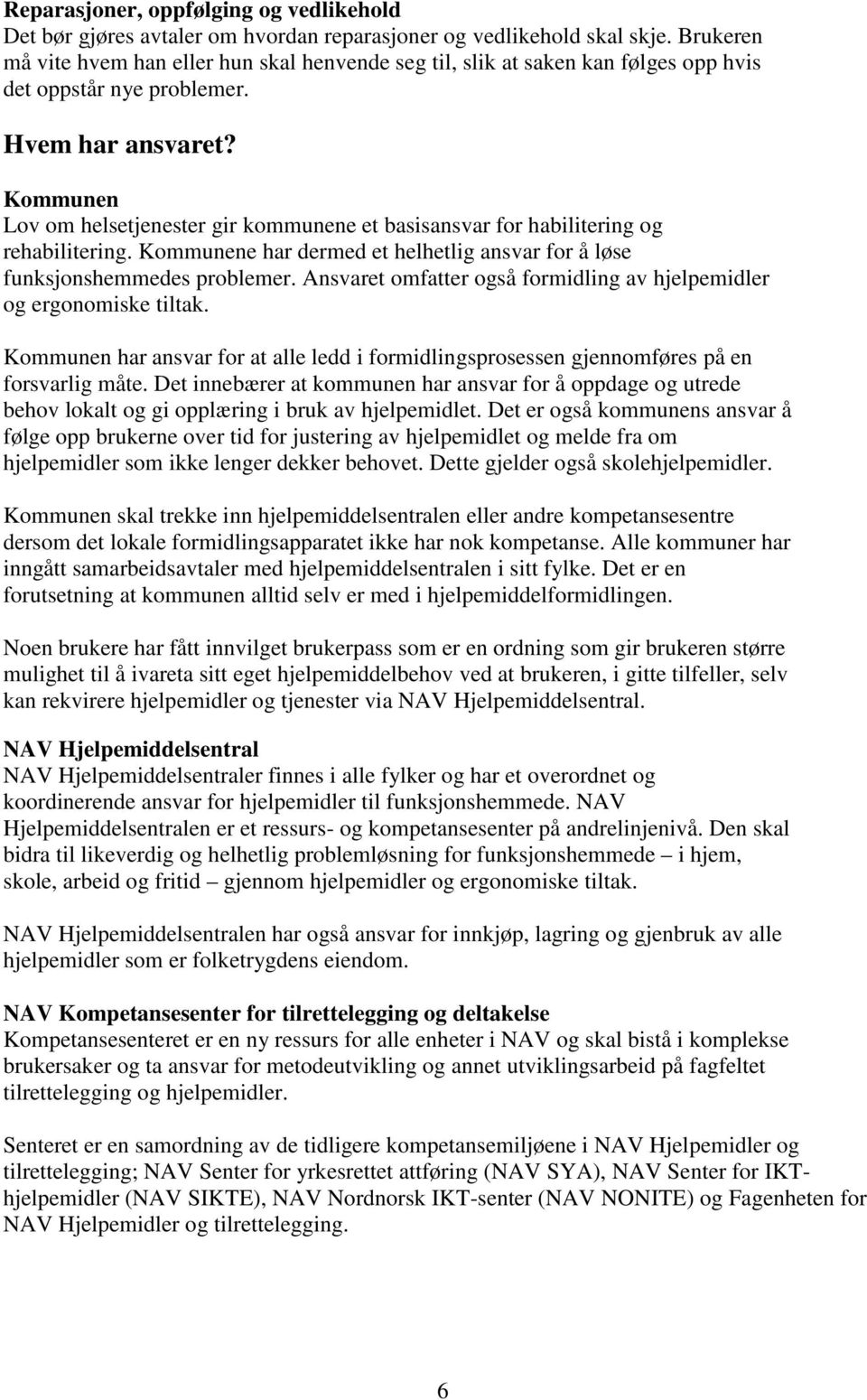 Kommunen Lov om helsetjenester gir kommunene et basisansvar for habilitering og rehabilitering. Kommunene har dermed et helhetlig ansvar for å løse funksjonshemmedes problemer.