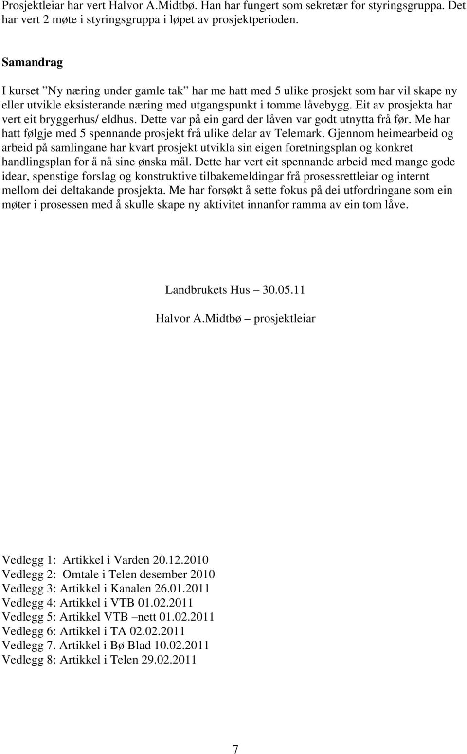 Eit av prosjekta har vert eit bryggerhus/ eldhus. Dette var på ein gard der låven var godt utnytta frå før. Me har hatt følgje med 5 spennande prosjekt frå ulike delar av Telemark.