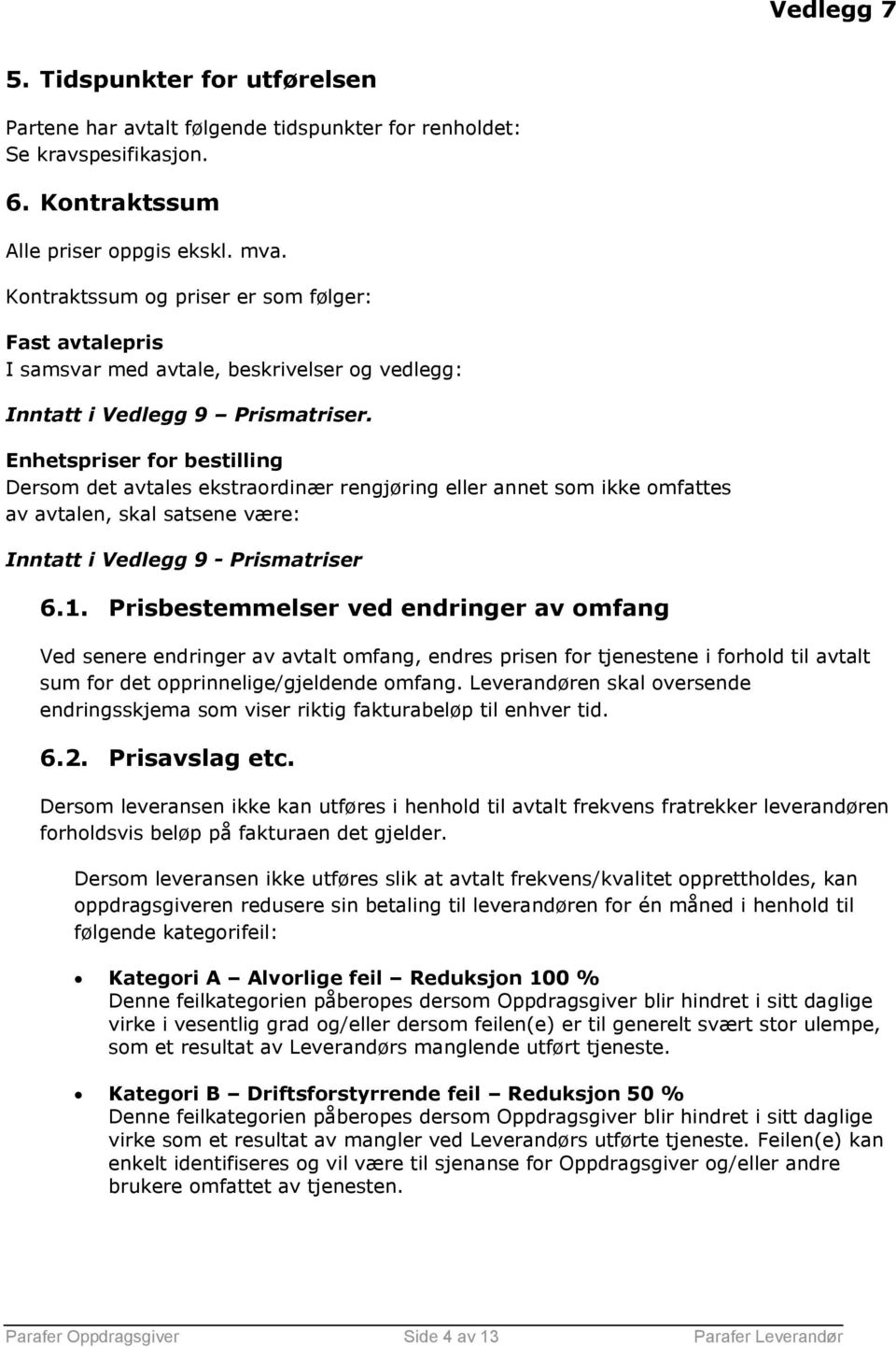 Enhetspriser for bestilling Dersom det avtales ekstraordinær rengjøring eller annet som ikke omfattes av avtalen, skal satsene være: Inntatt i Vedlegg 9 - Prismatriser 6.1.