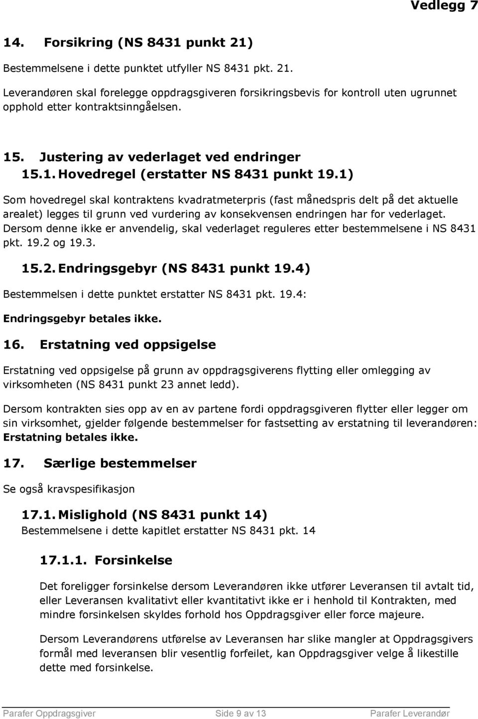 1) Som hovedregel skal kontraktens kvadratmeterpris (fast månedspris delt på det aktuelle arealet) legges til grunn ved vurdering av konsekvensen endringen har for vederlaget.