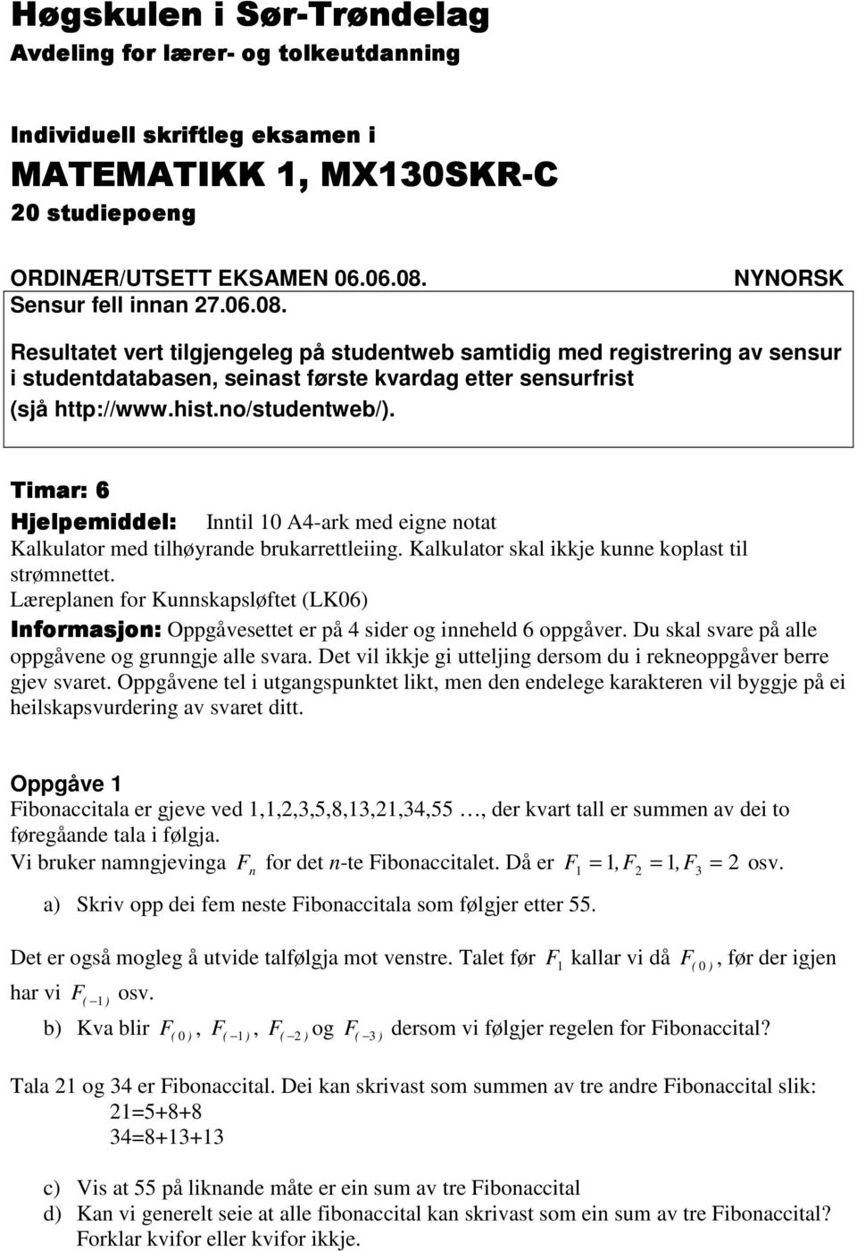 no/studentweb/). Timar: 6 Hjelpemiddel: Inntil 0 A4-ark med eigne notat Kalkulator med tilhøyrande brukarrettleiing. Kalkulator skal ikkje kunne koplast til strømnettet.