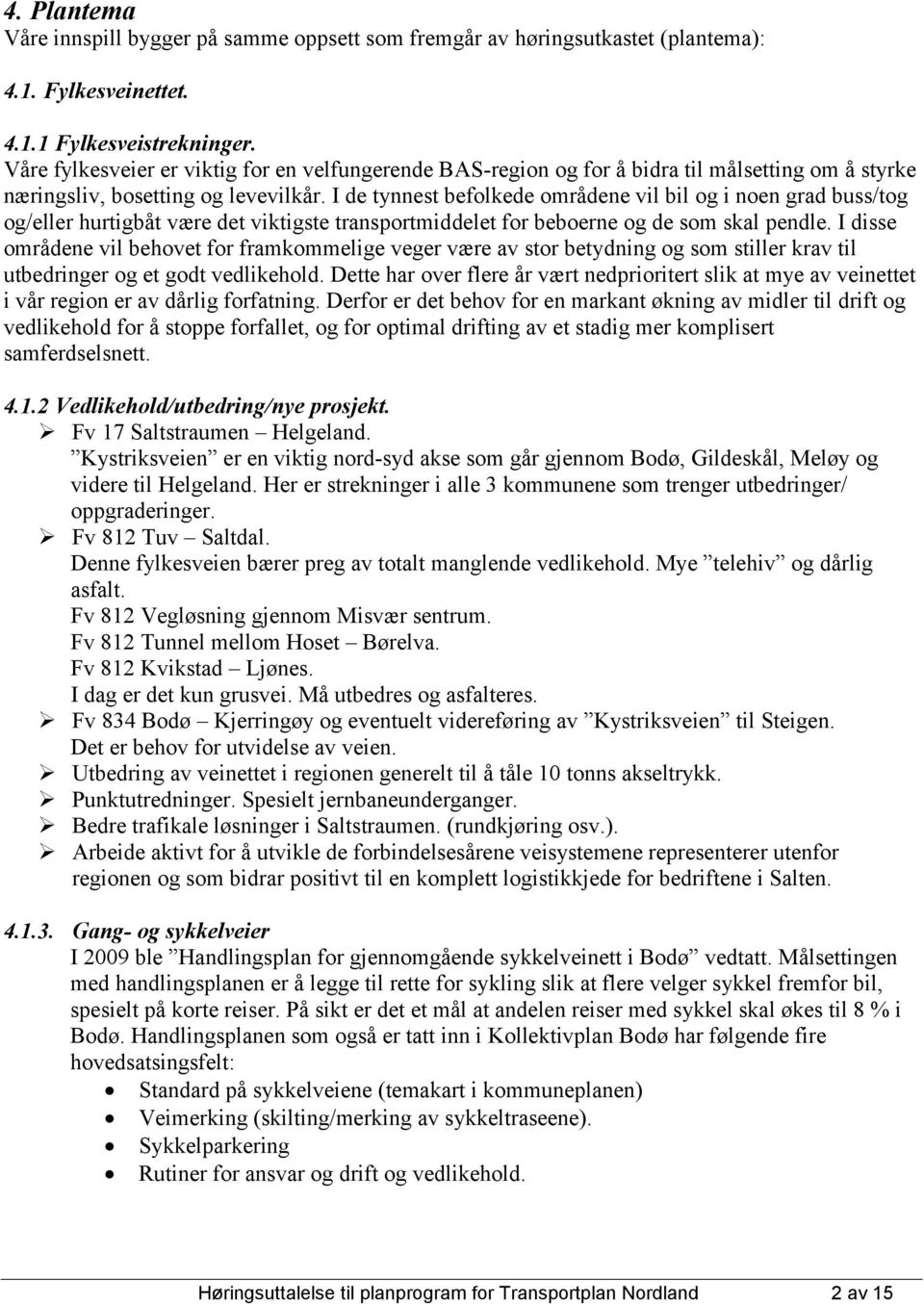 I de tynnest befolkede områdene vil bil og i noen grad buss/tog og/eller hurtigbåt være det viktigste transportmiddelet for beboerne og de som skal pendle.