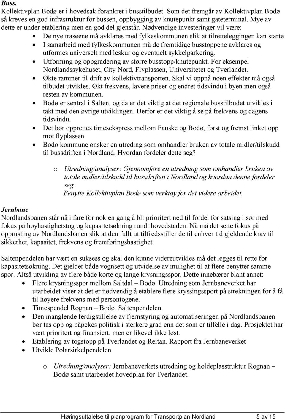 Nødvendige investeringer vil være: De nye traseene må avklares med fylkeskommunen slik at tilretteleggingen kan starte I samarbeid med fylkeskommunen må de fremtidige busstoppene avklares og utformes