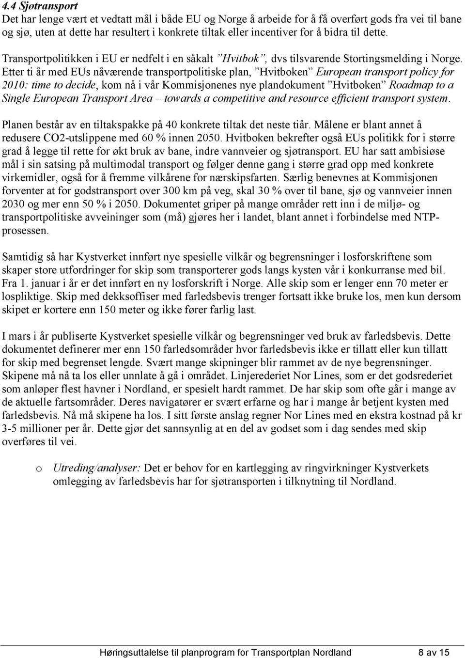 Etter ti år med EUs nåværende transportpolitiske plan, Hvitboken European transport policy for 2010: time to decide, kom nå i vår Kommisjonenes nye plandokument Hvitboken Roadmap to a Single European