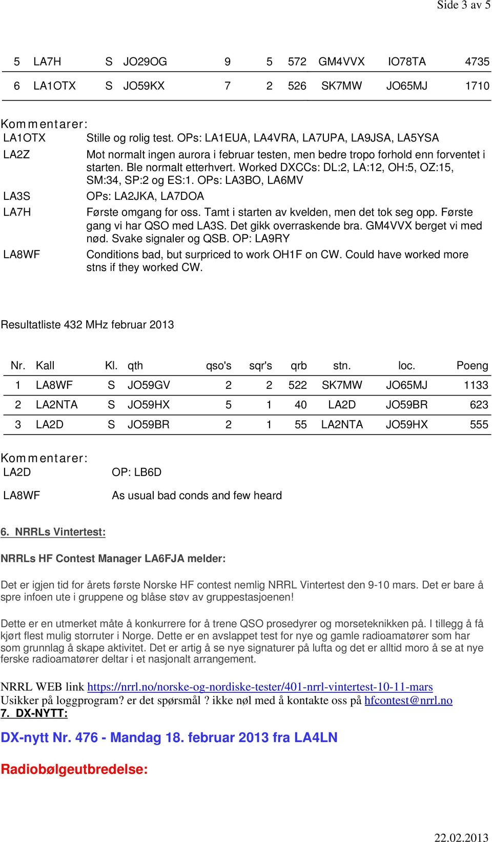 Worked DXCCs: DL:2, LA:12, OH:5, OZ:15, SM:34, SP:2 og ES:1. OPs: LA3BO, LA6MV OPs: LA2JKA, LA7DOA Første omgang for oss. Tamt i starten av kvelden, men det tok seg opp.