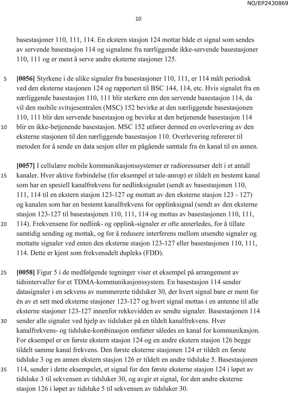 2 3 [006] Styrkene i de ulike signaler fra basestasjoner 1, 111, er 114 målt periodisk ved den eksterne stasjonen 124 og rapportert til BSC 144, 114, etc.