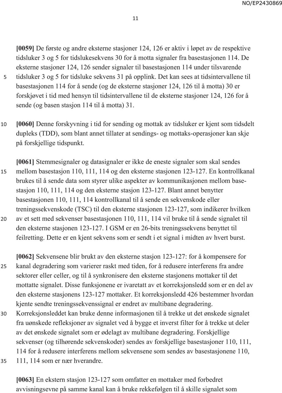 Det kan sees at tidsintervallene til basestasjonen 114 for å sende (og de eksterne stasjoner 124, 126 til å motta) er forskjøvet i tid med hensyn til tidsintervallene til de eksterne stasjoner 124,