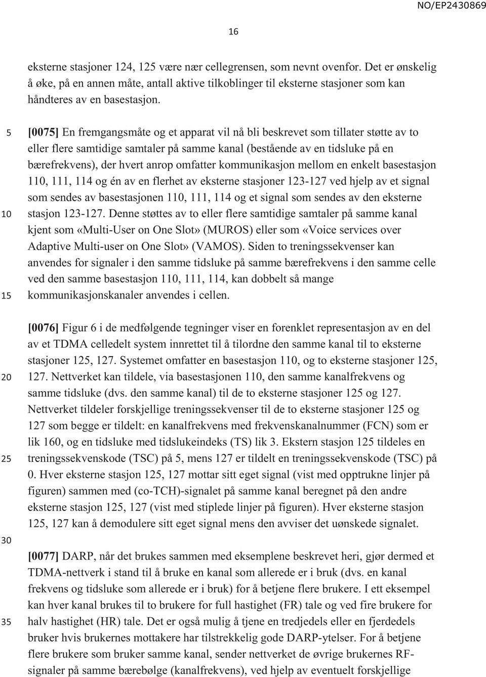 omfatter kommunikasjon mellom en enkelt basestasjon 1, 111, 114 og én av en flerhet av eksterne stasjoner 123-127 ved hjelp av et signal som sendes av basestasjonen 1, 111, 114 og et signal som