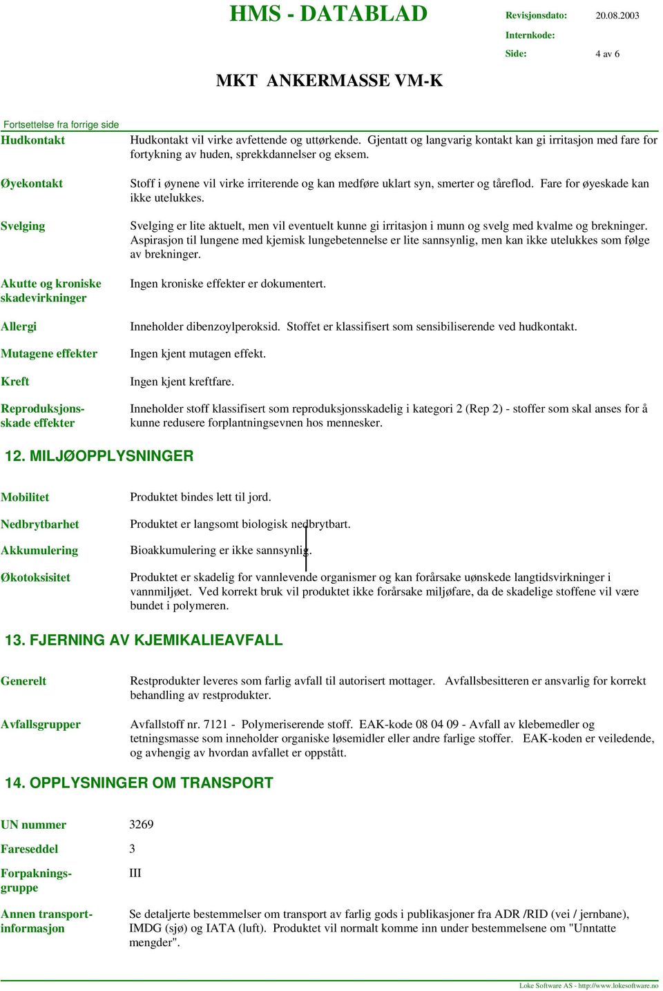 Fare for øyeskade kan ikke utelukkes. Svelging er lite aktuelt, men vil eventuelt kunne gi irritasjon i munn og svelg med kvalme og brekninger.