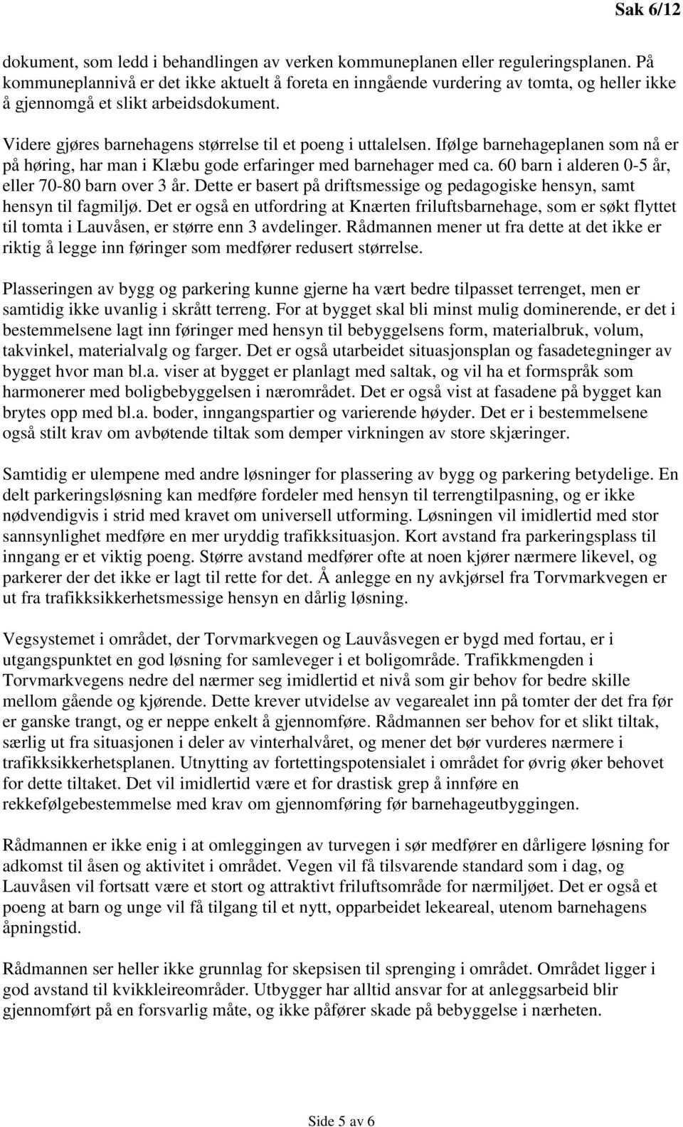 Ifølge barnehageplanen som nå er på høring, har man i Klæbu gode erfaringer med barnehager med ca. 60 barn i alderen 0-5 år, eller 70-80 barn over 3 år.