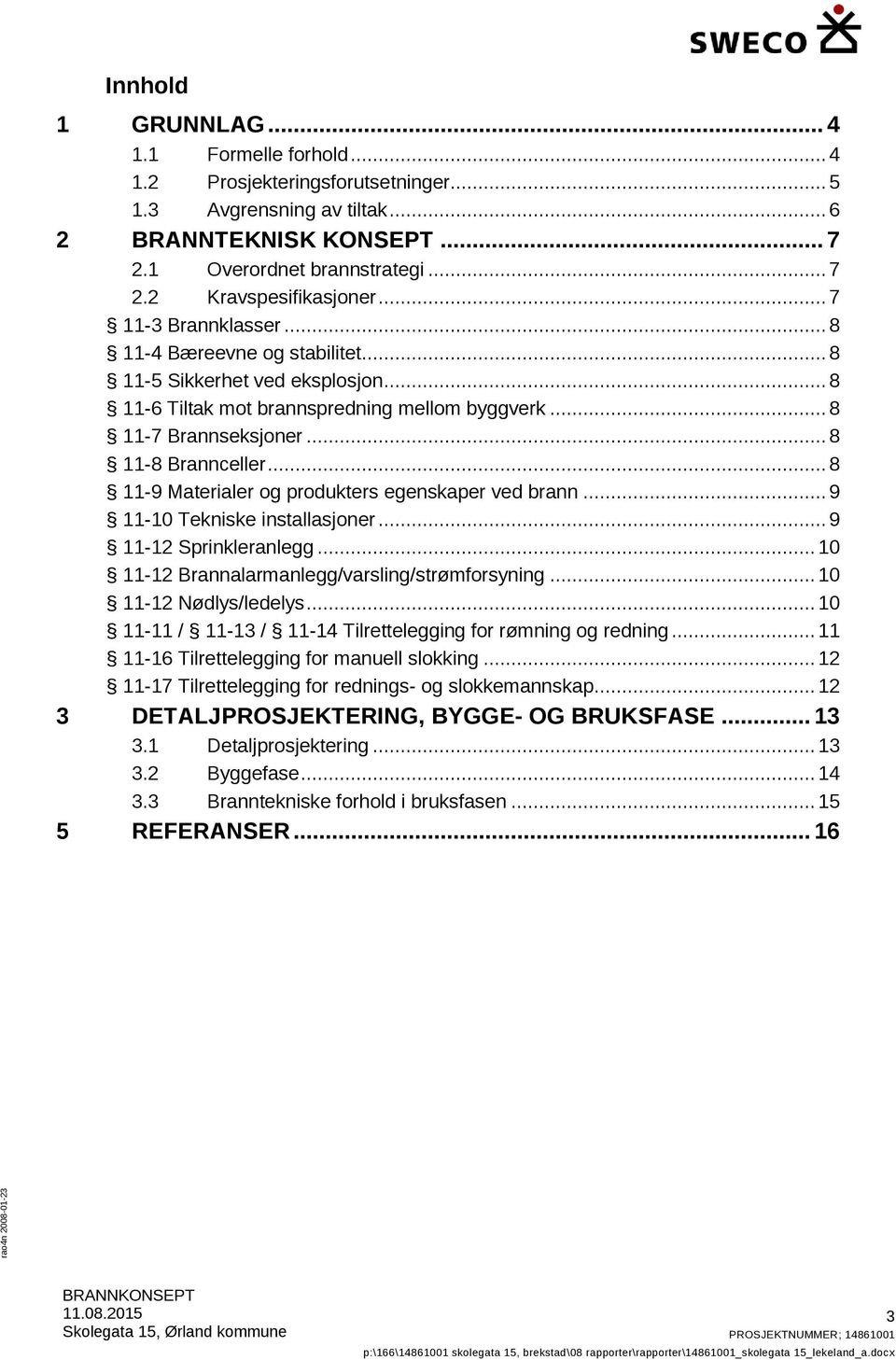 .. 8 11-9 Materialer og produkters egenskaper ved brann... 9 11-10 Tekniske installasjoner... 9 11-12 Sprinkleranlegg... 10 11-12 Brannalarmanlegg/varsling/strømforsyning... 10 11-12 Nødlys/ledelys.