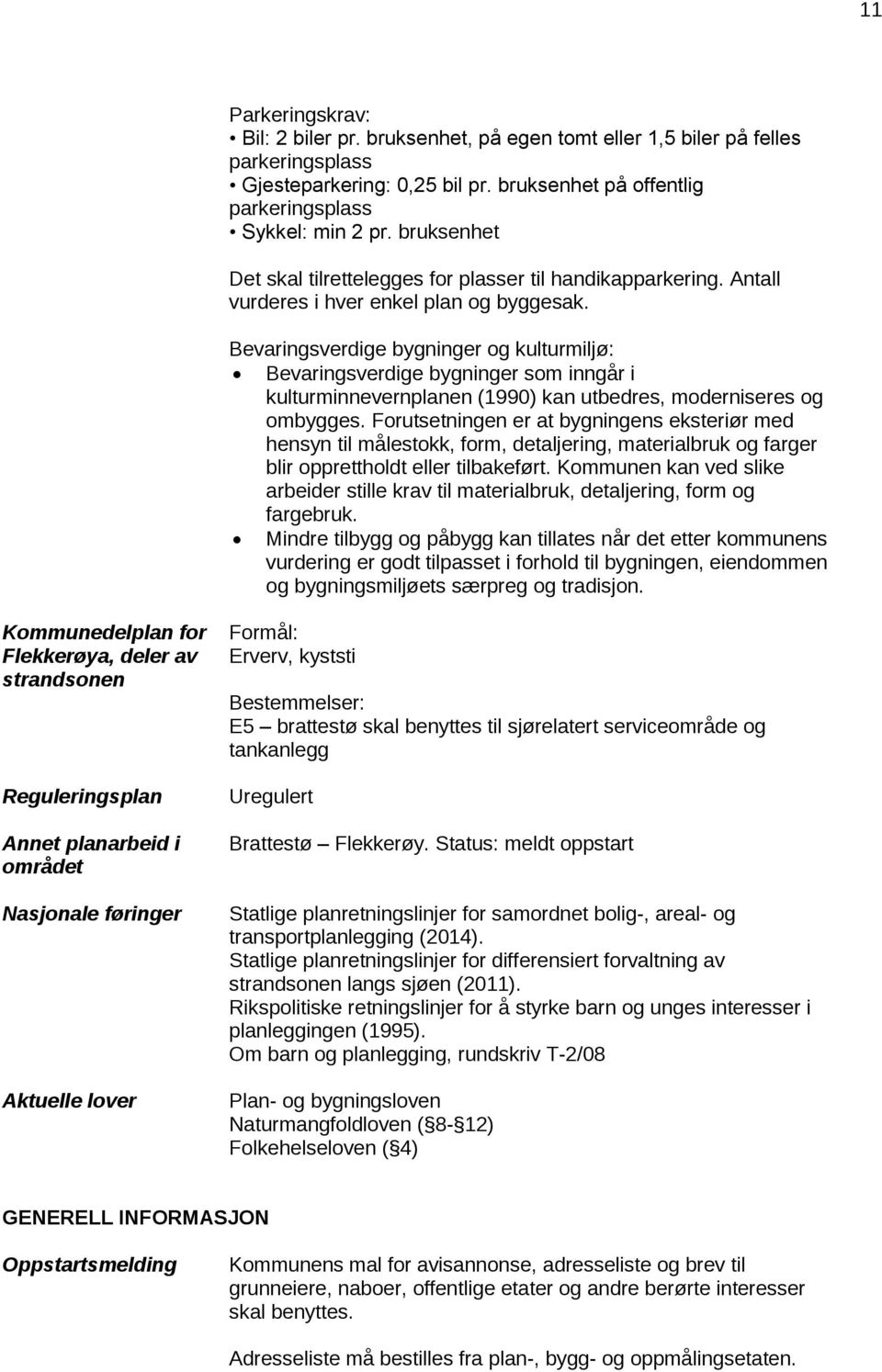 Bevaringsverdige bygninger og kulturmiljø: Bevaringsverdige bygninger som inngår i kulturminnevernplanen (1990) kan utbedres, moderniseres og ombygges.