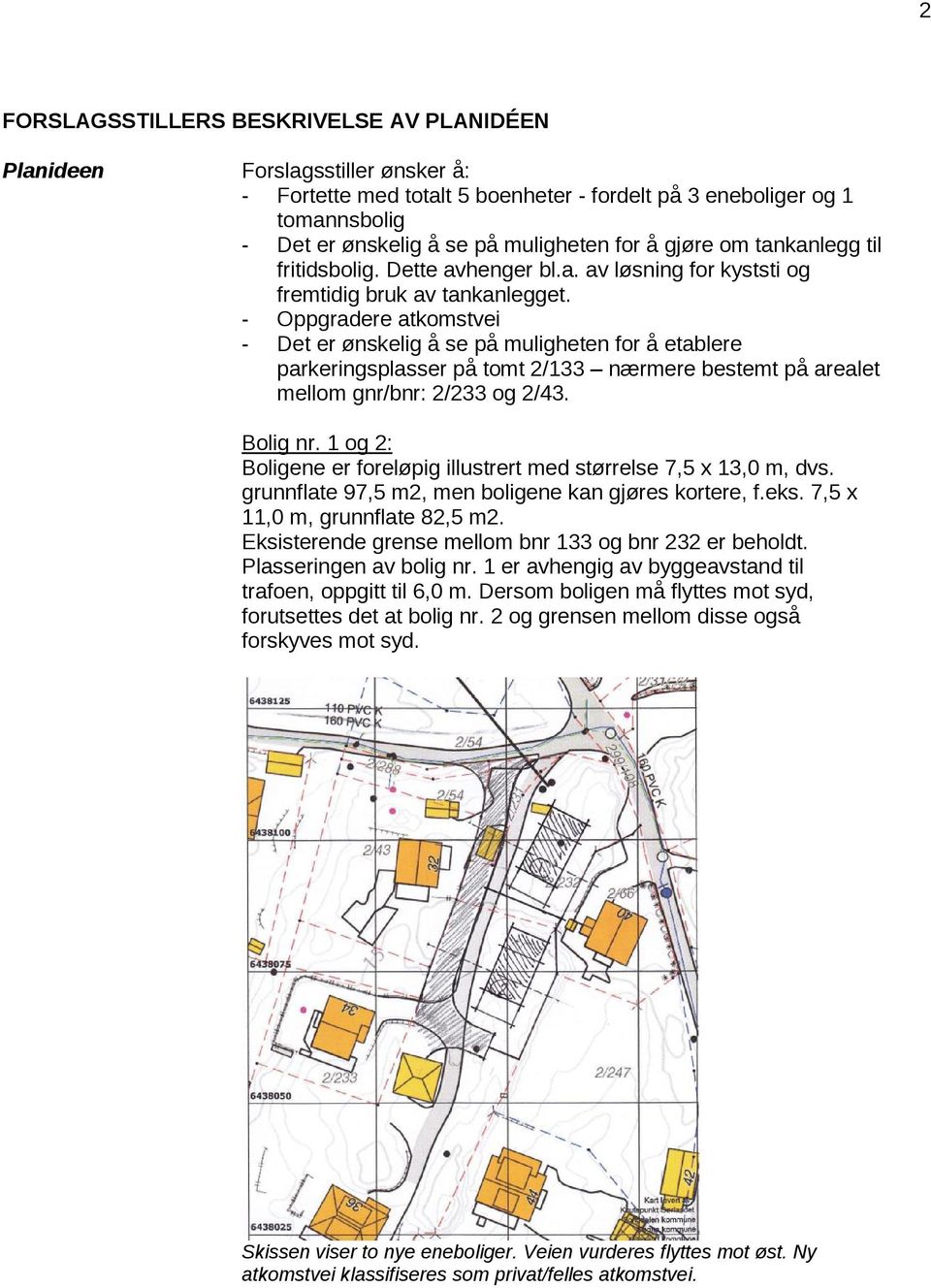 - Oppgradere atkomstvei - Det er ønskelig å se på muligheten for å etablere parkeringsplasser på tomt 2/133 nærmere bestemt på arealet mellom gnr/bnr: 2/233 og 2/43. Bolig nr.