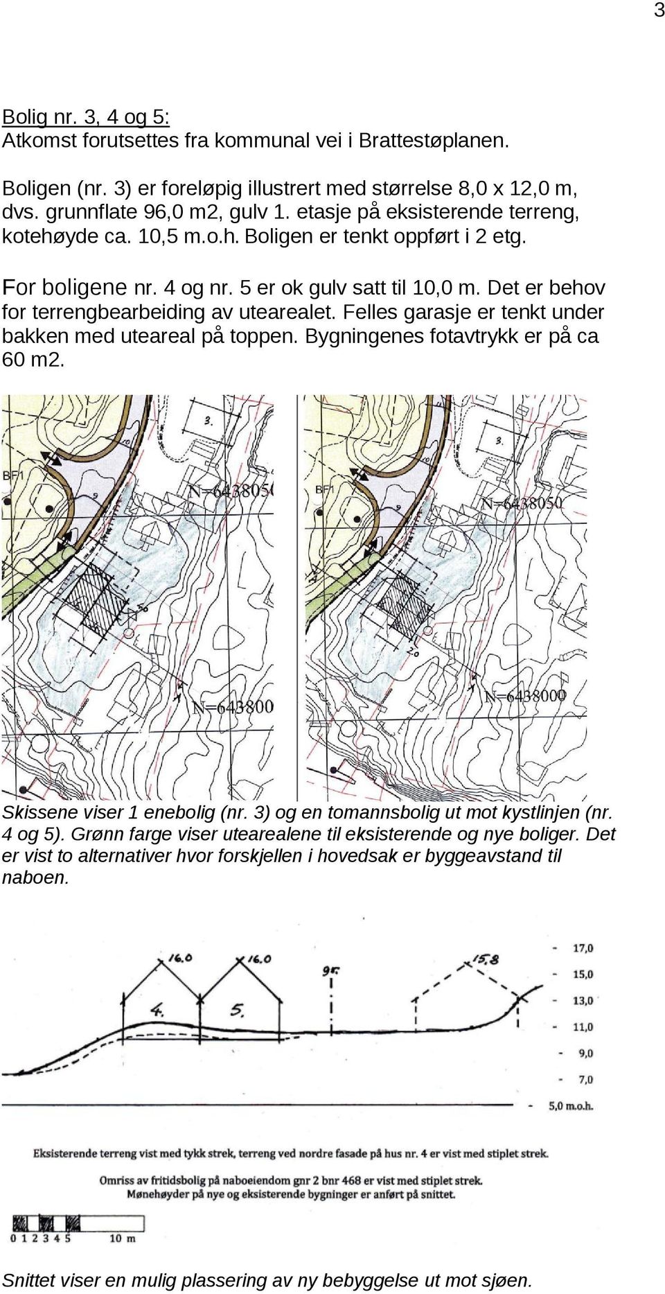 Det er behov for terrengbearbeiding av utearealet. Felles garasje er tenkt under bakken med uteareal på toppen. Bygningenes fotavtrykk er på ca 60 m2. Skissene viser 1 enebolig (nr.