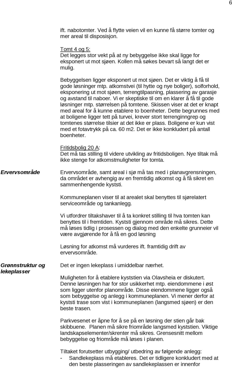 atkomstvei (til hytte og nye boliger), solforhold, eksponering ut mot sjøen, terrengtilpasning, plassering av garasje og avstand til naboer.