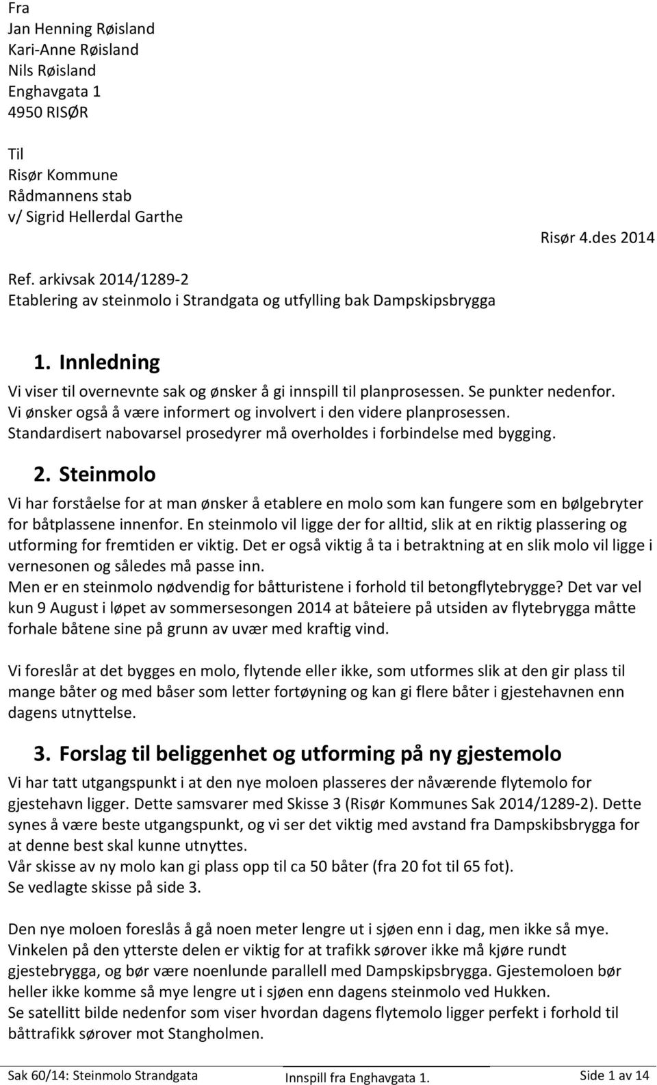 Vi ønsker også å være informert og involvert i den videre planprosessen. Standardisert nabovarsel prosedyrer må overholdes i forbindelse med bygging. 2.