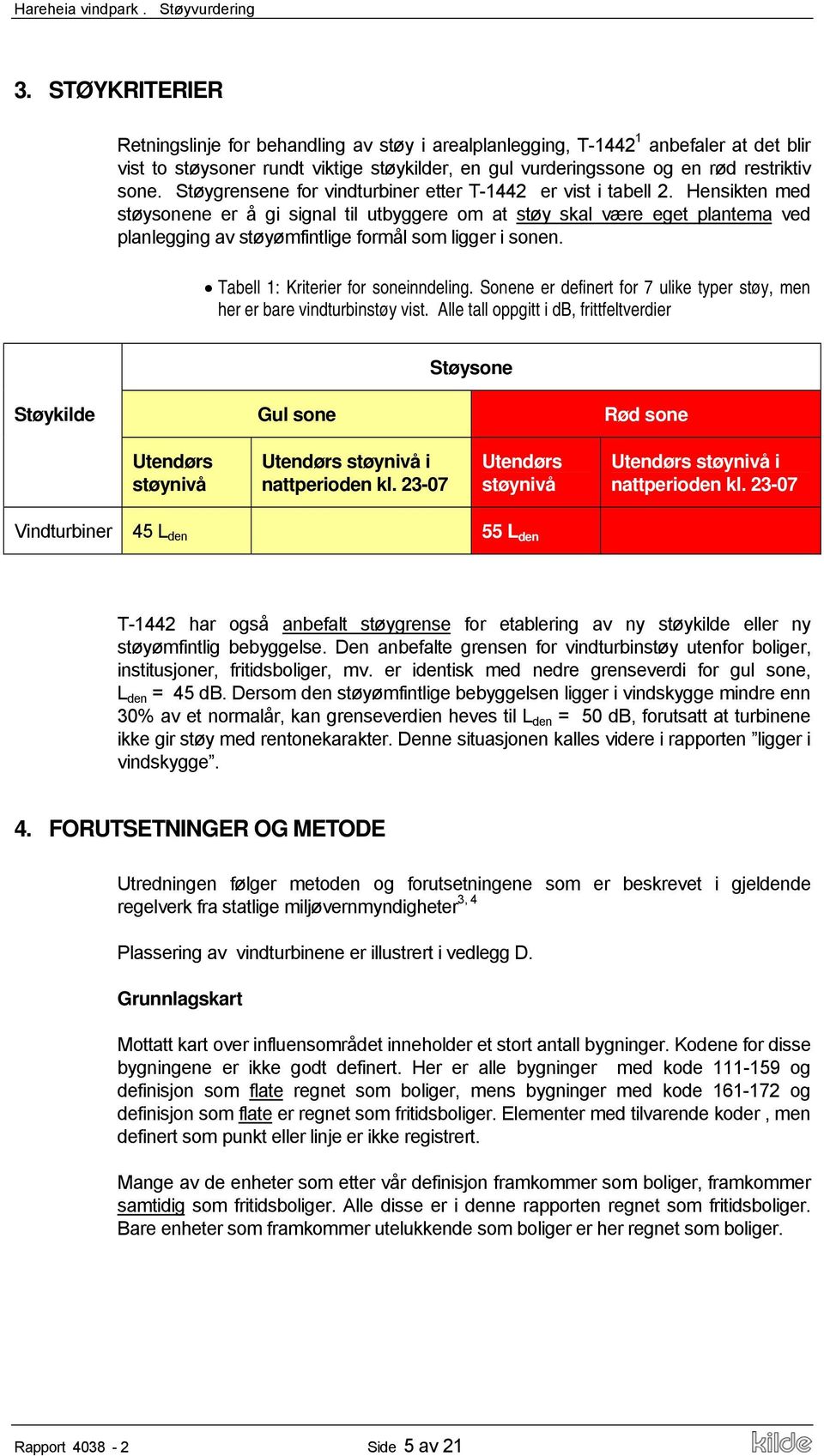 Hensikten med støysonene er å gi signal til utbyggere om at støy skal være eget plantema ved planlegging av støyømfintlige formål som ligger i sonen. Tabell 1: Kriterier for soneinndeling.