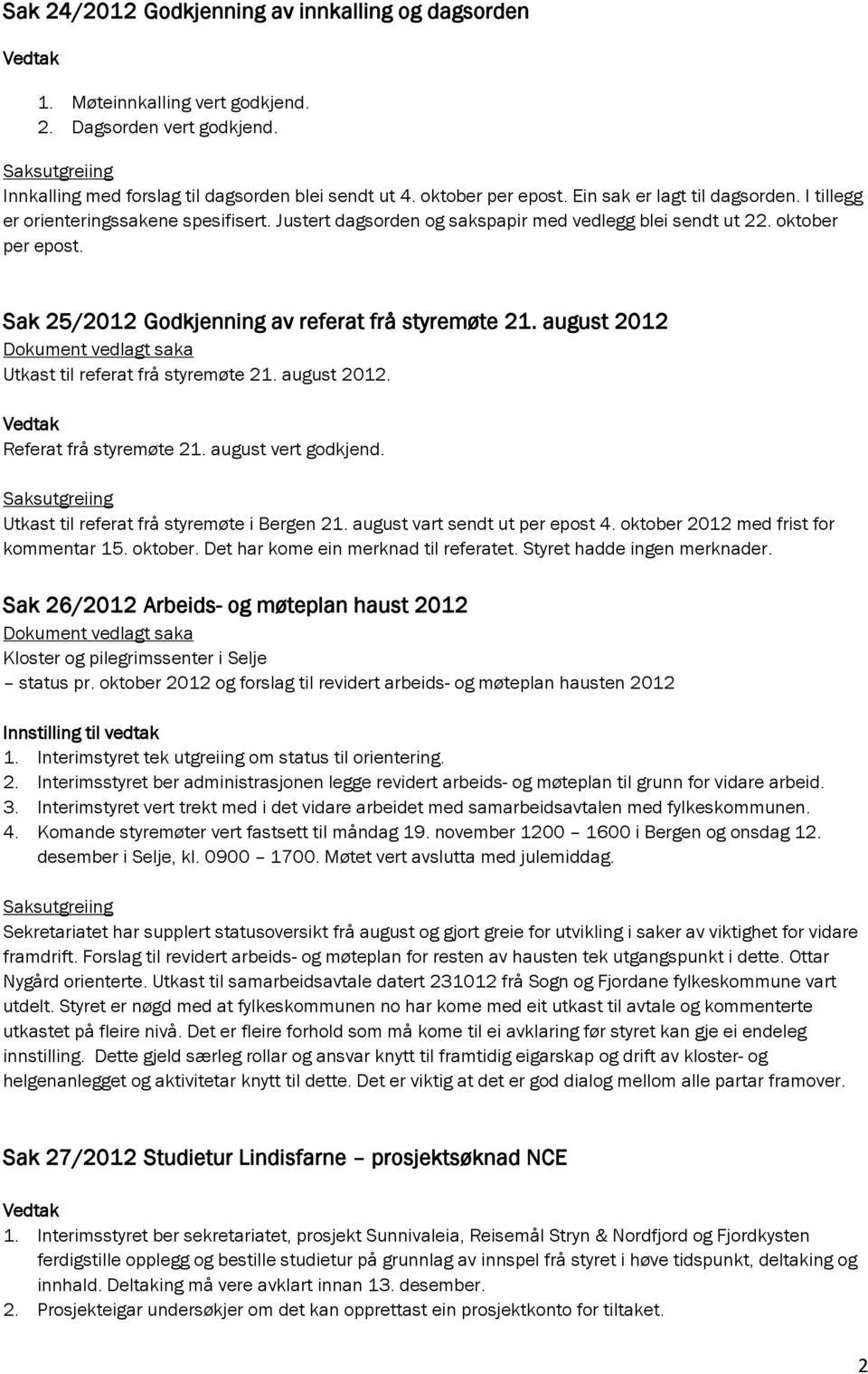 Sak 25/2012 Godkjenning av referat frå styremøte 21. august 2012 Utkast til referat frå styremøte 21. august 2012. Referat frå styremøte 21. august vert godkjend.