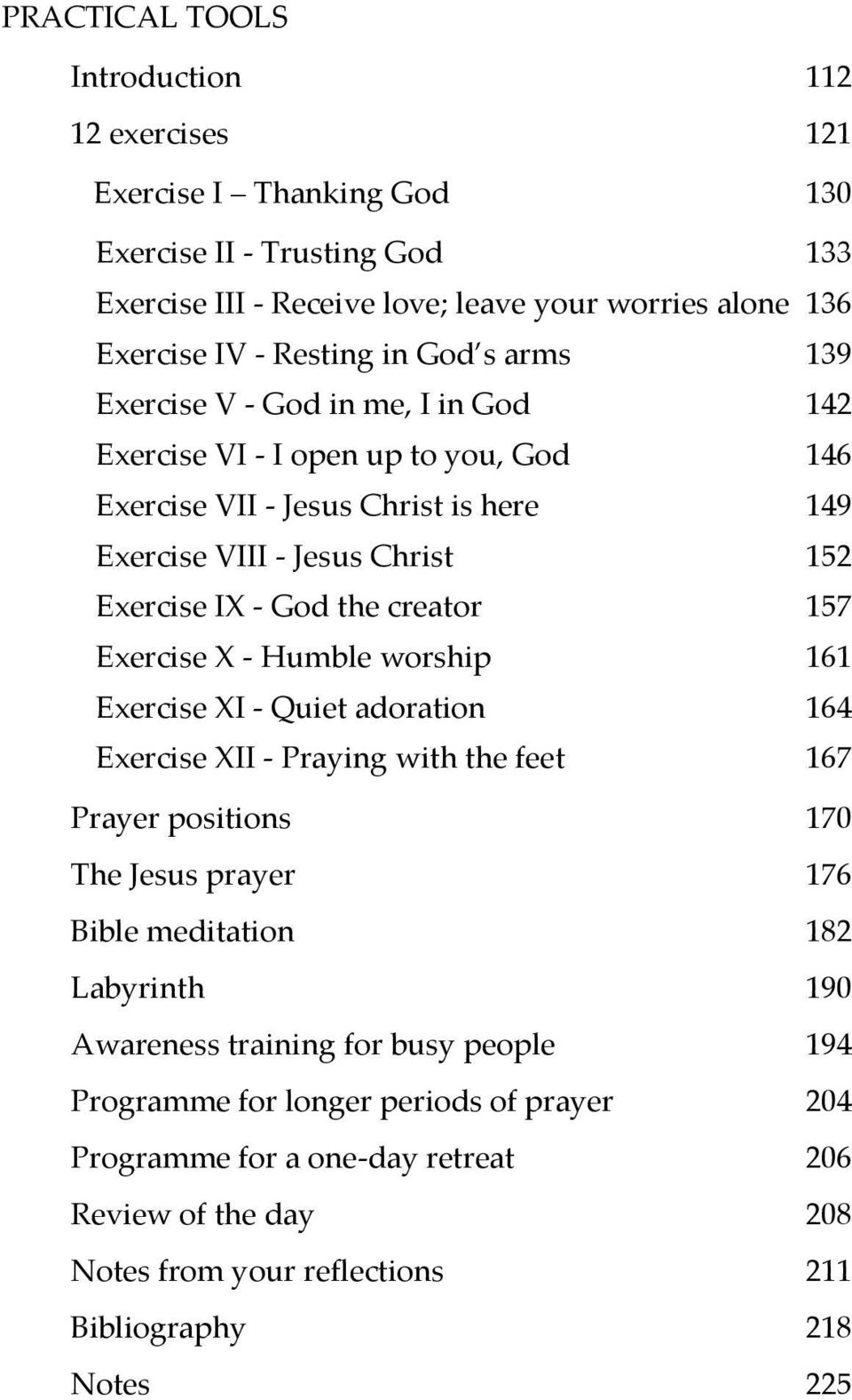 creator 157 Exercise X - Humble worship 161 Exercise XI - Quiet adoration 164 Exercise XII - Praying with the feet 167 Prayer positions 170 The Jesus prayer 176 Bible meditation 182 Labyrinth