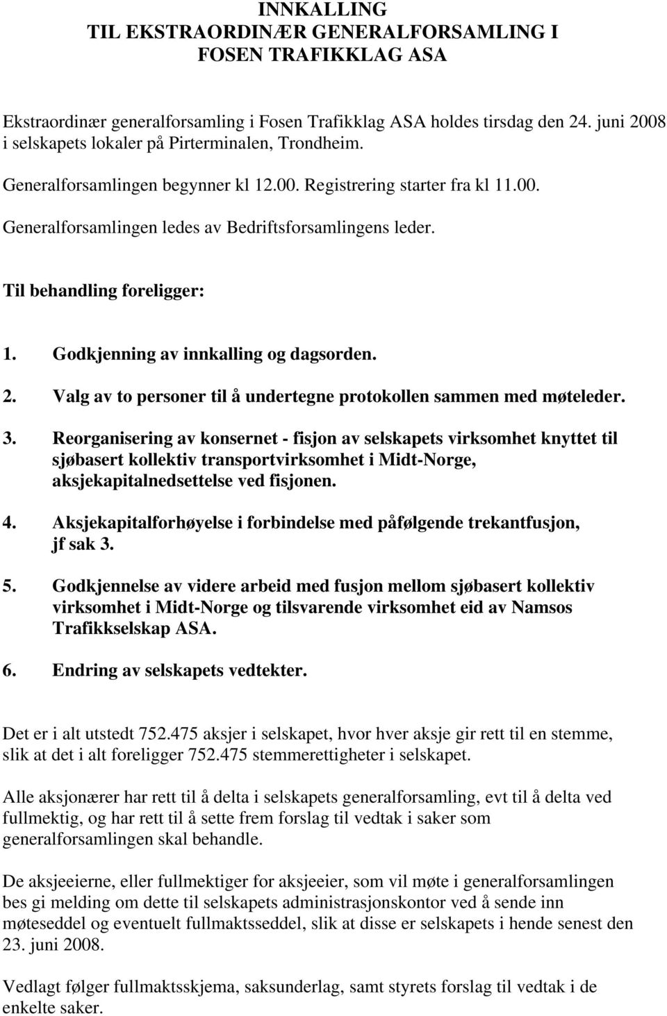 Til behandling foreligger: 1. Godkjenning av innkalling og dagsorden. 2. Valg av to personer til å undertegne protokollen sammen med møteleder. 3.