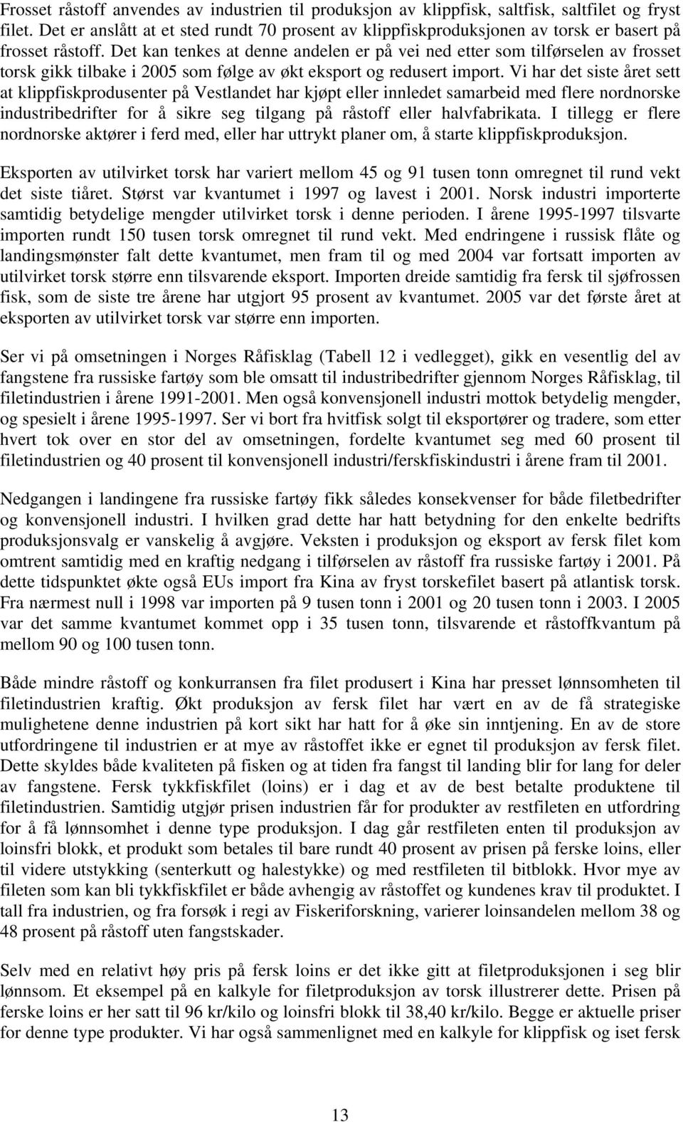 Det kan tenkes at denne andelen er på vei ned etter som tilførselen av frosset torsk gikk tilbake i 2005 som følge av økt eksport og redusert import.