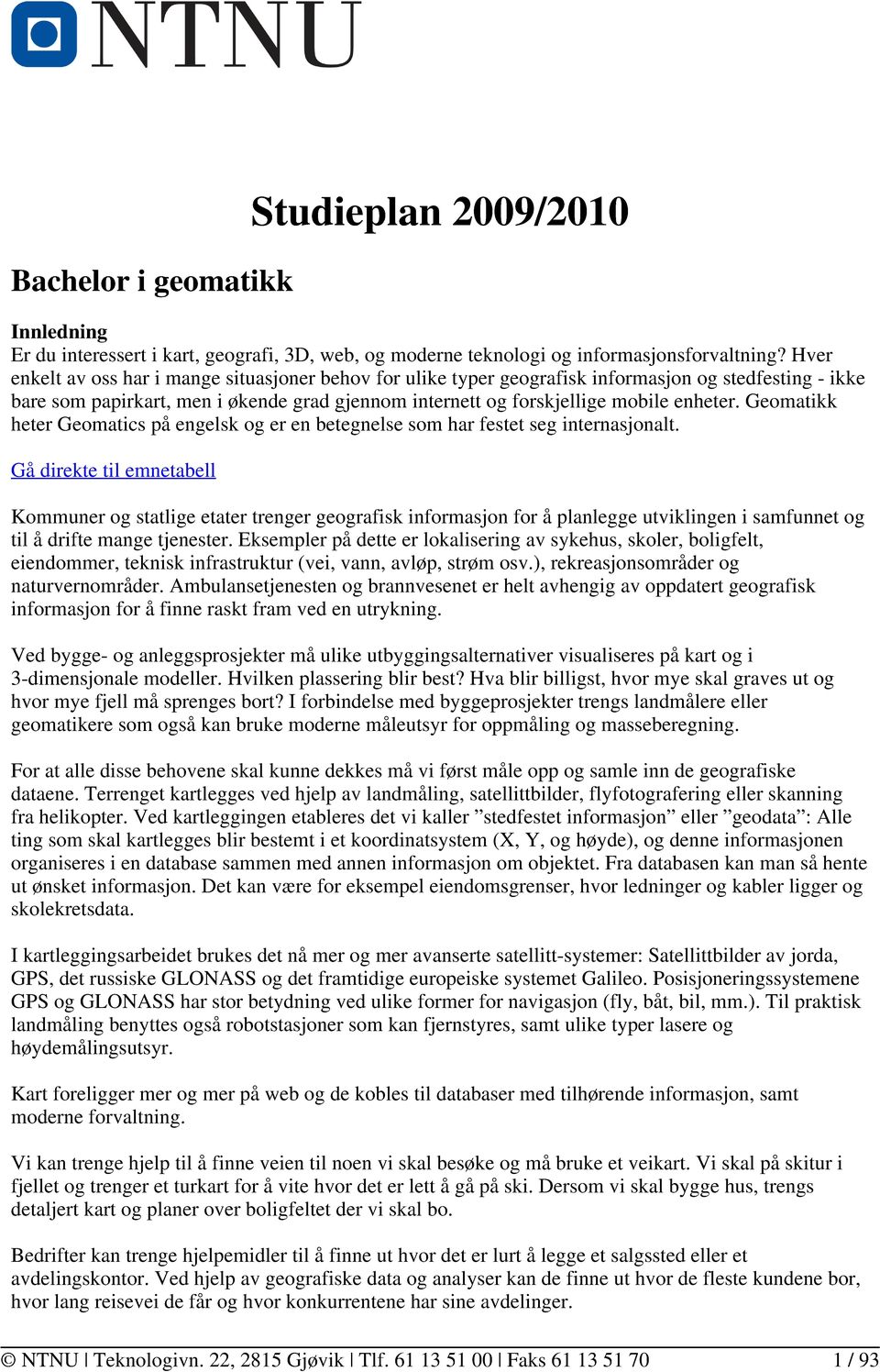 Geomatikk heter Geomatics på engelsk og er en betegnelse som har festet seg internasjonalt.