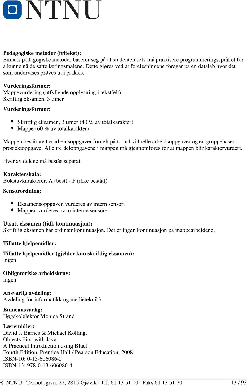 Mappevurdering (utfyllende opplysning i tekstfelt) Skriftlig eksamen, 3 timer Skriftlig eksamen, 3 timer (40 % av totalkarakter) Mappe (60 % av totalkarakter) Mappen består av tre arbeidsoppgaver