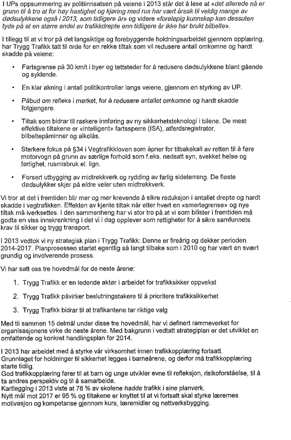 I tillegg til at vi tror på det langsiktige og forebyggende holdningsarbeidet gjennom opplæring, har Trygg Trafikk tatt til orde for en rekke tiltak som vil redusere antall omkomne og hardt skadde på