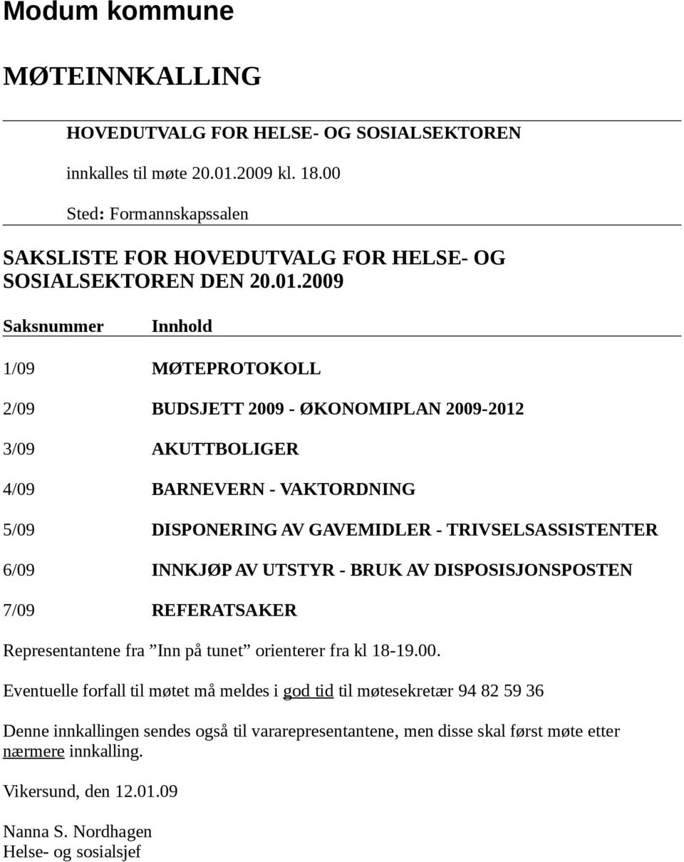 2009 Saksnummer Innhold 1/09 MØTEPROTOKOLL 2/09 BUDSJETT 2009 - ØKONOMIPLAN 2009-2012 3/09 AKUTTBOLIGER 4/09 BARNEVERN - VAKTORDNING 5/09 DISPONERING AV GAVEMIDLER - TRIVSELSASSISTENTER 6/09