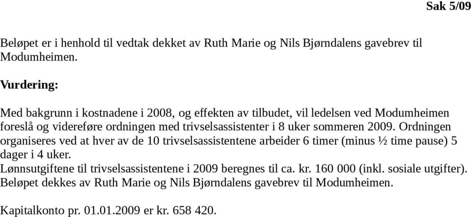 8 uker sommeren 2009. Ordningen organiseres ved at hver av de 10 trivselsassistentene arbeider 6 timer (minus ½ time pause) 5 dager i 4 uker.