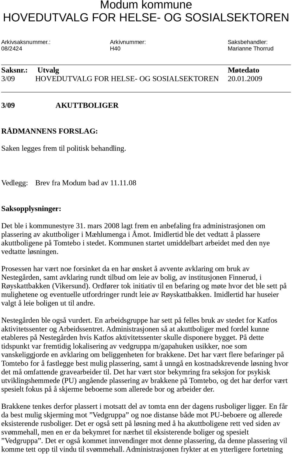 11.08 Saksopplysninger: Det ble i kommunestyre 31. mars 2008 lagt frem en anbefaling fra administrasjonen om plassering av akuttboliger i Mæhlumenga i Åmot.