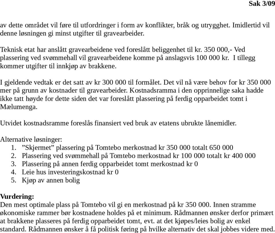 I tillegg kommer utgifter til innkjøp av brakkene. I gjeldende vedtak er det satt av kr 300 000 til formålet. Det vil nå være behov for kr 350 000 mer på grunn av kostnader til gravearbeider.